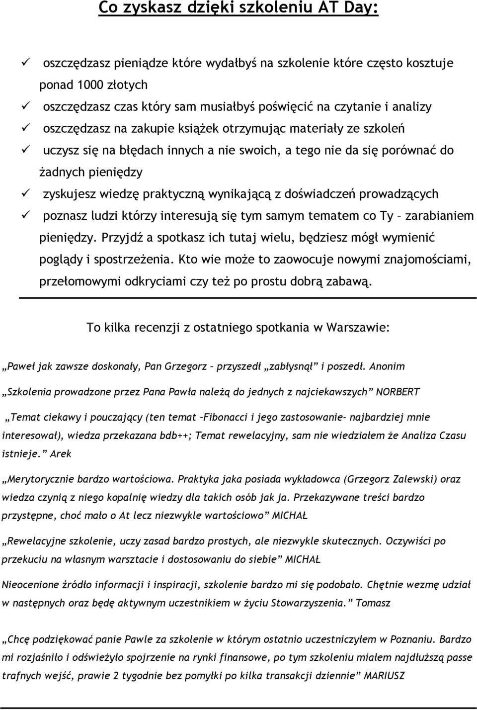 doświadczeń prowadzących poznasz ludzi którzy interesują się tym samym tematem co Ty zarabianiem pieniędzy. Przyjdź a spotkasz ich tutaj wielu, będziesz mógł wymienić poglądy i spostrzeŝenia.