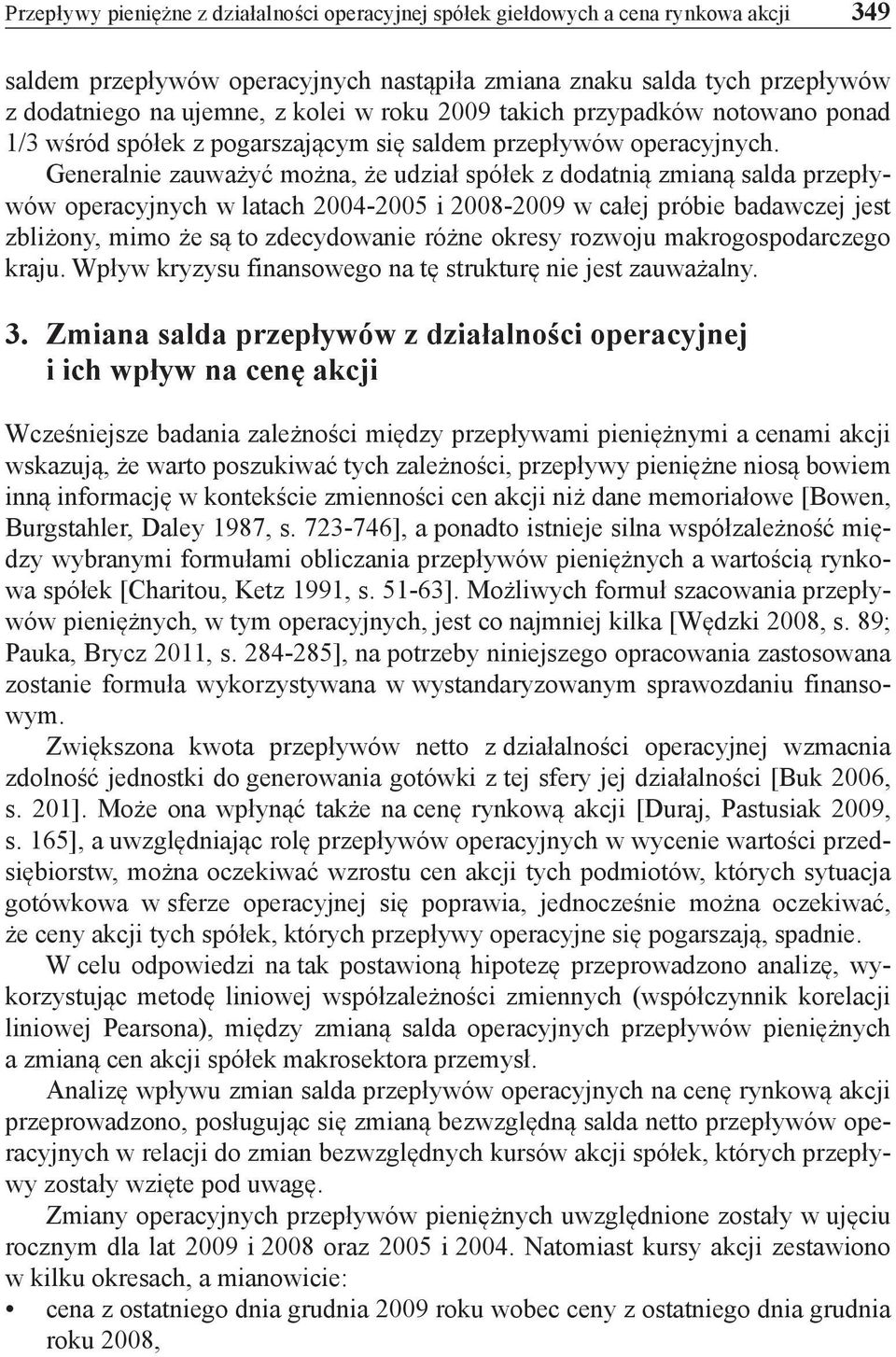 Generalnie zauważyć można, że udział spółek z dodatnią zmianą salda przepływów operacyjnych w latach 2004-2005 i 2008-2009 w całej próbie badawczej jest zbliżony, mimo że są to zdecydowanie różne