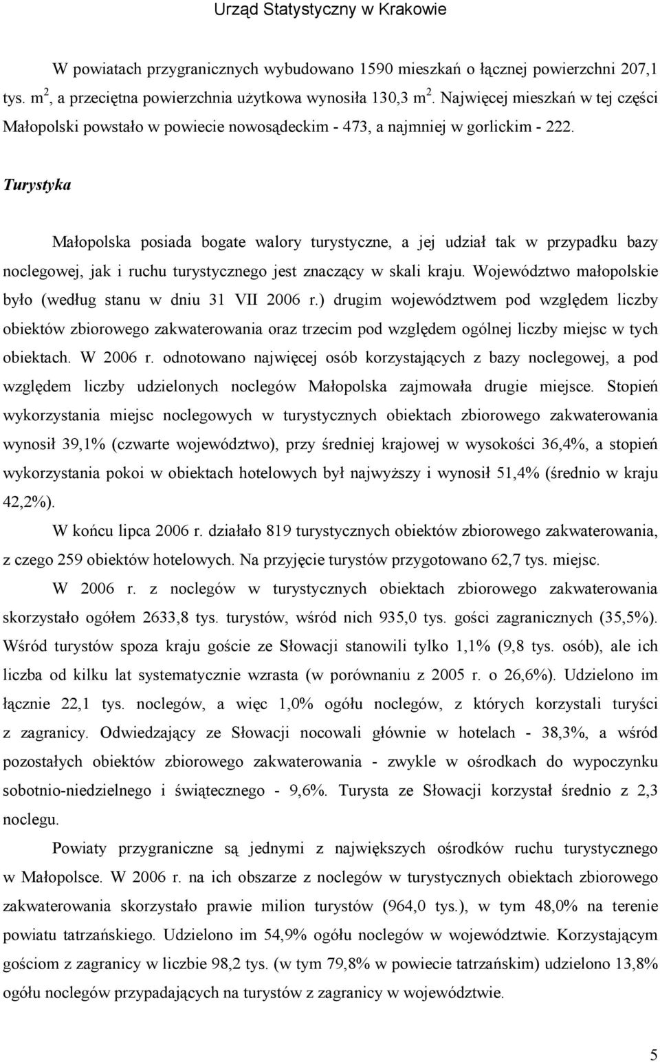 Turystyka Małopolska posiada bogate walory turystyczne, a jej udział tak w przypadku bazy noclegowej, jak i ruchu turystycznego jest znaczący w skali kraju.