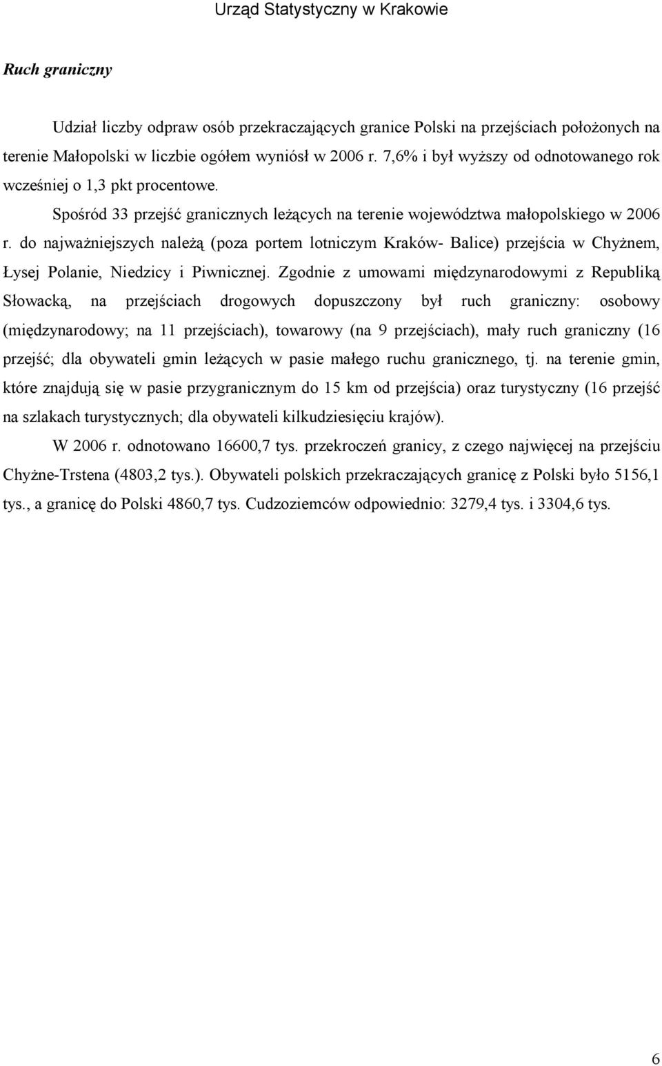 do najważniejszych należą (poza portem lotniczym Kraków- Balice) przejścia w Chyżnem, Łysej Polanie, Niedzicy i Piwnicznej.