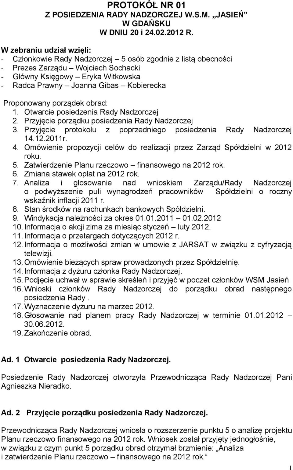 Proponowany porządek obrad: 1. Otwarcie posiedzenia Rady Nadzorczej 2. Przyjęcie porządku posiedzenia Rady Nadzorczej 3. Przyjęcie protokołu z poprzedniego posiedzenia Rady Nadzorczej 14.12.2011r. 4.