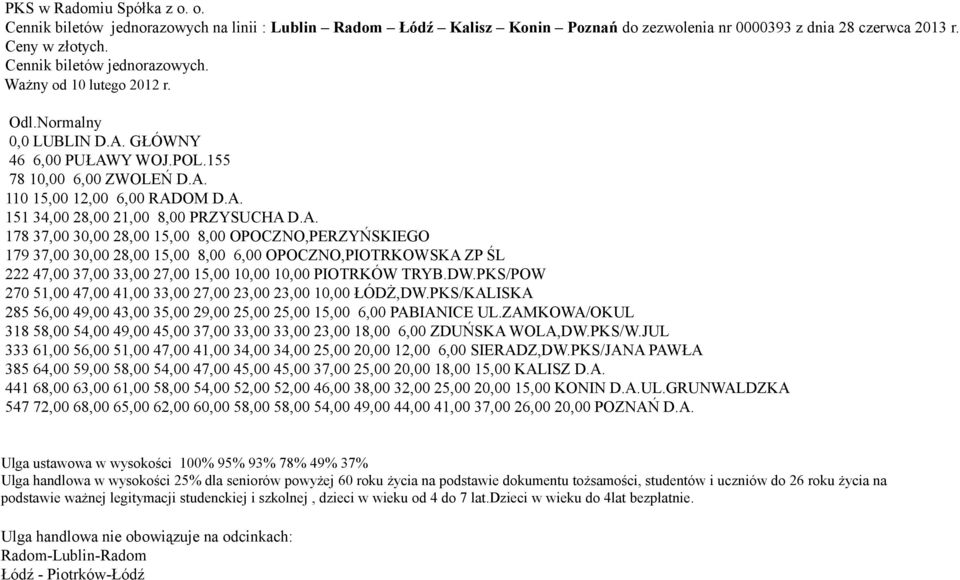 GŁÓWNY 46 6,00 PUŁAWY WOJ.POL.155 78 10,00 6,00 ZWOLEŃ D.A. 110 15,00 12,00 6,00 RADOM D.A. 151 34,00 28,00 21,00 8,00 PRZYSUCHA D.A. 178 37,00 30,00 28,00 15,00 8,00 OPOCZNO,PERZYŃSKIEGO 179 37,00 30,00 28,00 15,00 8,00 6,00 OPOCZNO,PIOTRKOWSKA ZP ŚL 222 47,00 37,00 33,00 27,00 15,00 10,00 10,00 PIOTRKÓW TRYB.