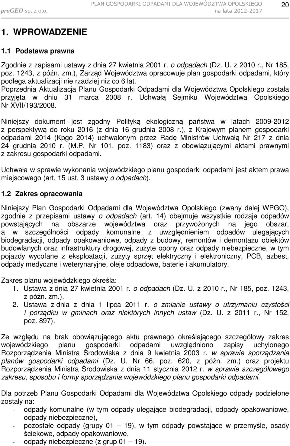 Poprzednia Aktualizacja Planu Gospodarki Odpadami dla Województwa Opolskiego została przyjęta w dniu 31 marca 2008 r. Uchwałą Sejmiku Województwa Opolskiego Nr XVII/193/2008.