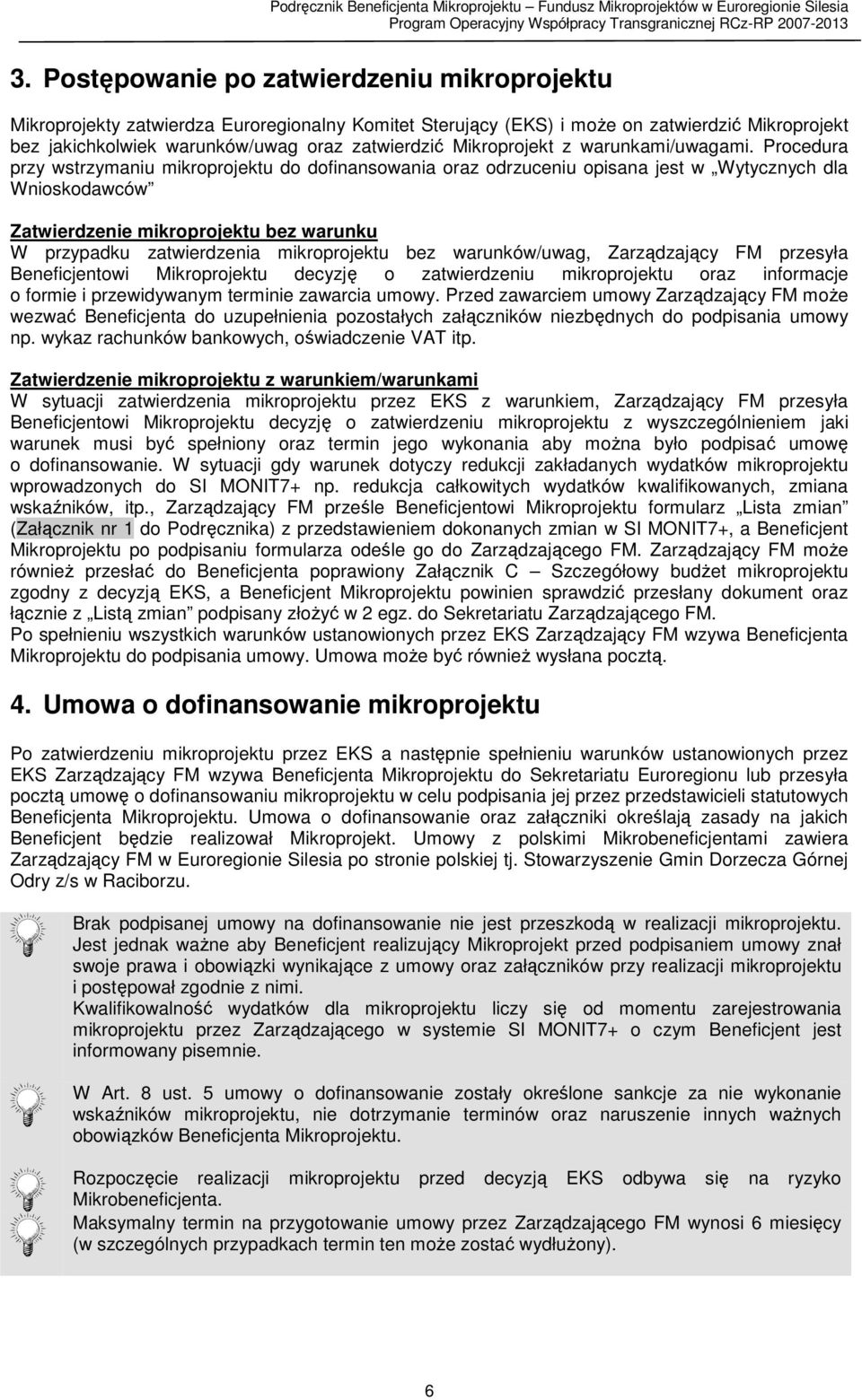 Procedura przy wstrzymaniu mikroprojektu do dofinansowania oraz odrzuceniu opisana jest w Wytycznych dla Wnioskodawców Zatwierdzenie mikroprojektu bez warunku W przypadku zatwierdzenia mikroprojektu