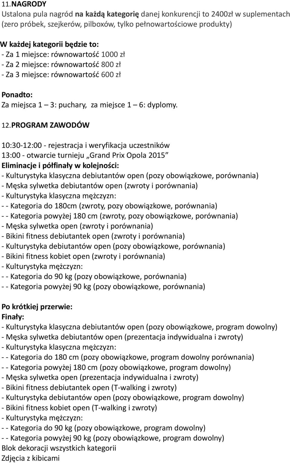 PROGRAM ZAWODÓW 10:30-12:00 - rejestracja i weryfikacja uczestników 13:00 - otwarcie turnieju Grand Prix Opola 2015 Eliminacje i półfinały w kolejności: - Kulturystyka klasyczna debiutantów open