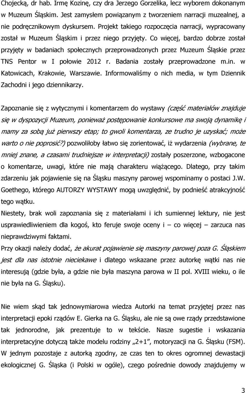 Co więcej, bardzo dobrze został przyjęty w badaniach społecznych przeprowadzonych przez Muzeum Śląskie przez TNS Pentor w I połowie 2012 r. Badania zostały przeprowadzone m.in.