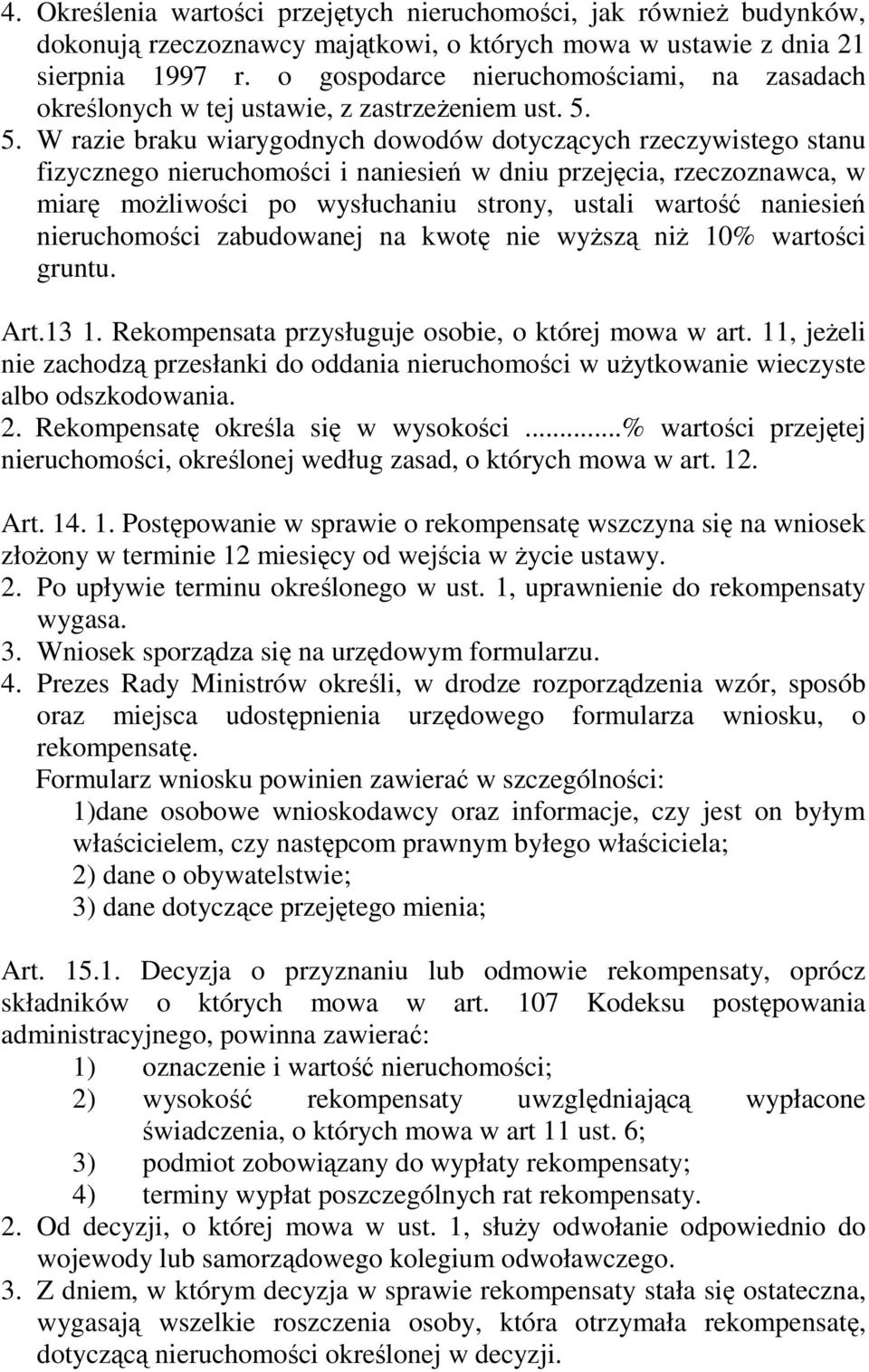 5. W razie braku wiarygodnych dowodów dotyczących rzeczywistego stanu fizycznego nieruchomości i naniesień w dniu przejęcia, rzeczoznawca, w miarę moŝliwości po wysłuchaniu strony, ustali wartość