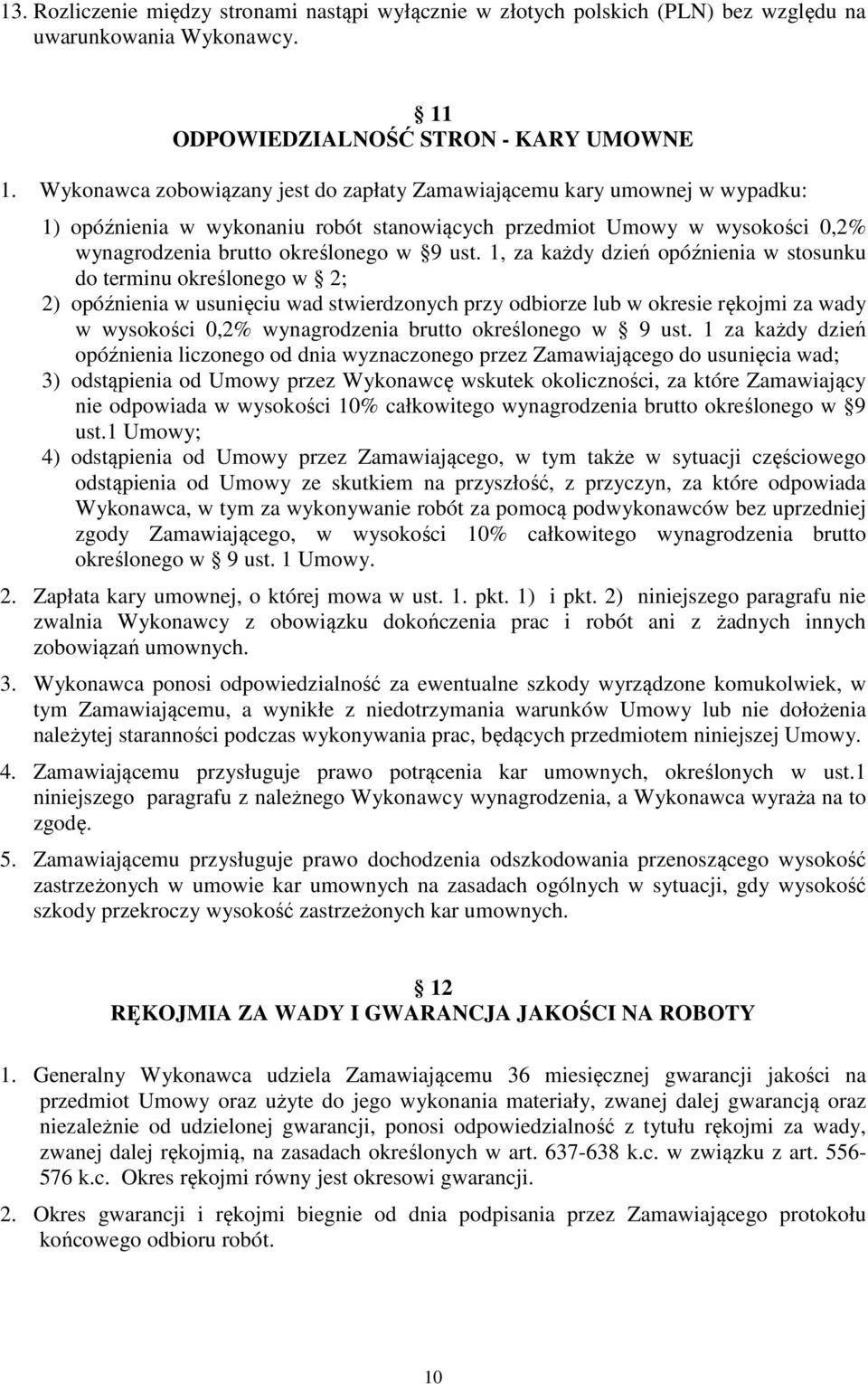 1, za każdy dzień opóźnienia w stosunku do terminu określonego w 2; 2) opóźnienia w usunięciu wad stwierdzonych przy odbiorze lub w okresie rękojmi za wady w wysokości 0,2% wynagrodzenia brutto