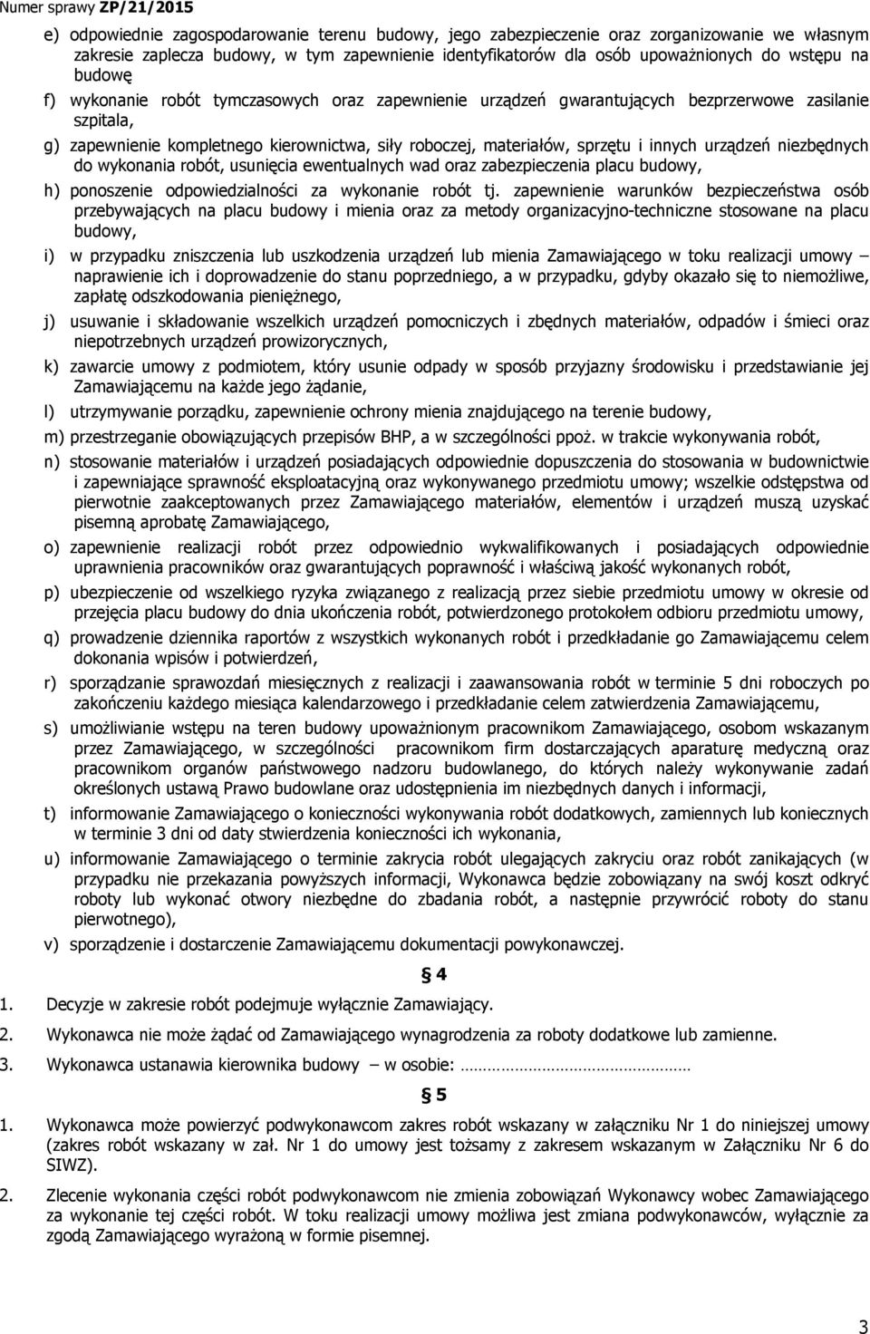urządzeń niezbędnych do wykonania robót, usunięcia ewentualnych wad oraz zabezpieczenia placu budowy, h) ponoszenie odpowiedzialności za wykonanie robót tj.
