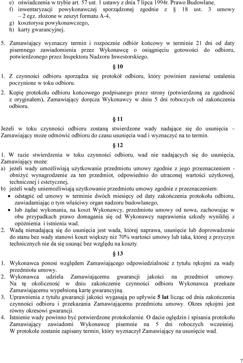 Zamawiający wyznaczy termin i rozpocznie odbiór końcowy w terminie 21 dni od daty pisemnego zawiadomienia przez Wykonawcę o osiągnięciu gotowości do odbioru, potwierdzonego przez Inspektora Nadzoru