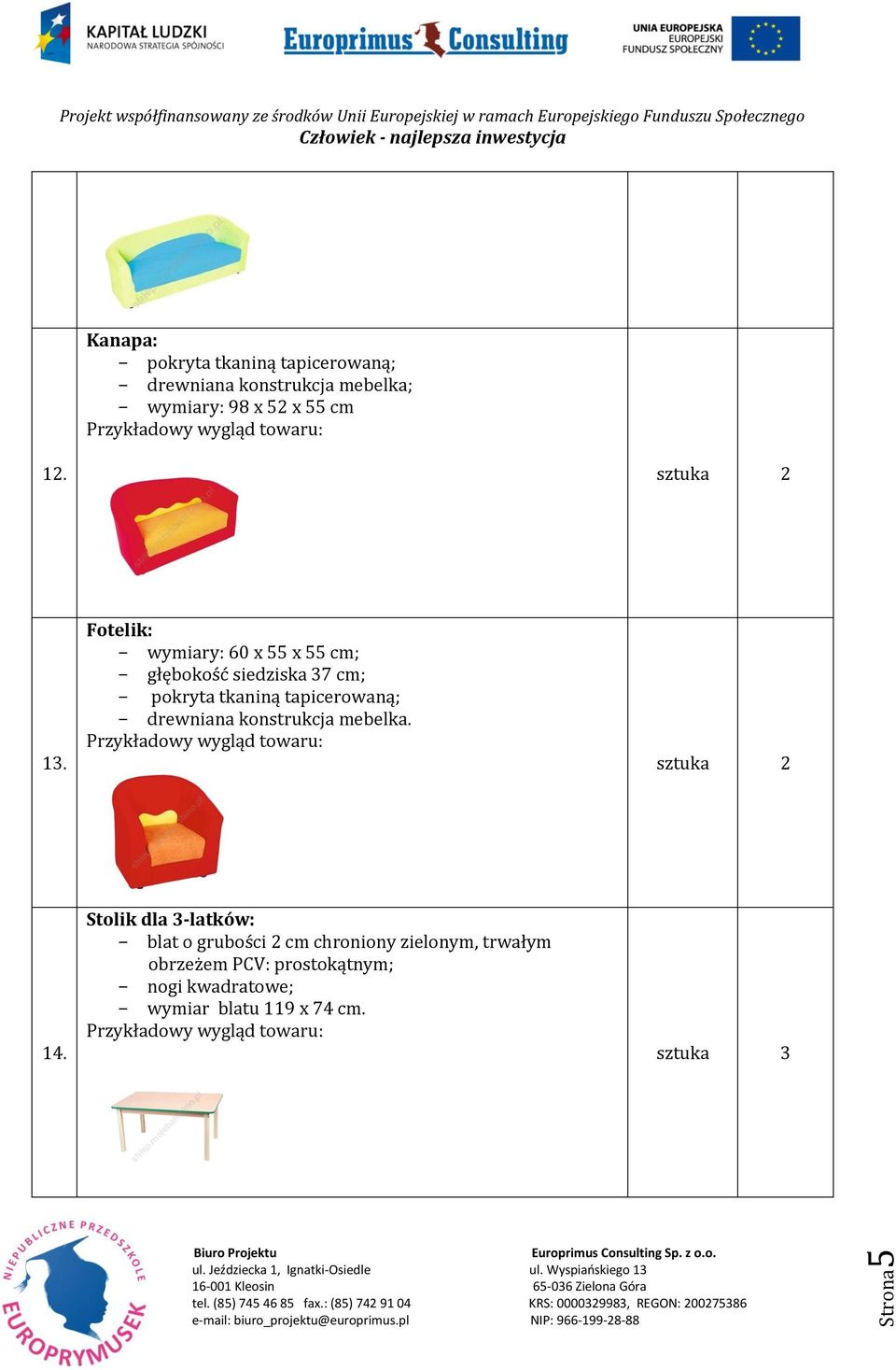 Fotelik: - wymiary: 60 x 55 x 55 cm; - głębokość siedziska 37 cm; - pokryta tkaniną tapicerowaną; -