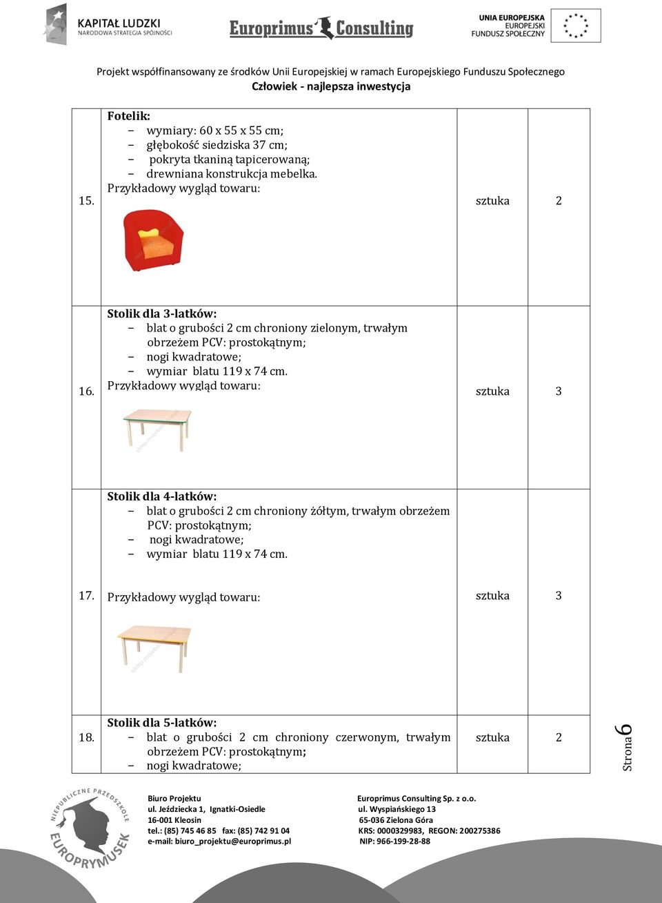 Stolik dla 3-latków: - blat o grubości 2 cm chroniony zielonym, trwałym obrzeżem PCV: prostokątnym; - nogi kwadratowe; - wymiar blatu 119 x 74 cm.