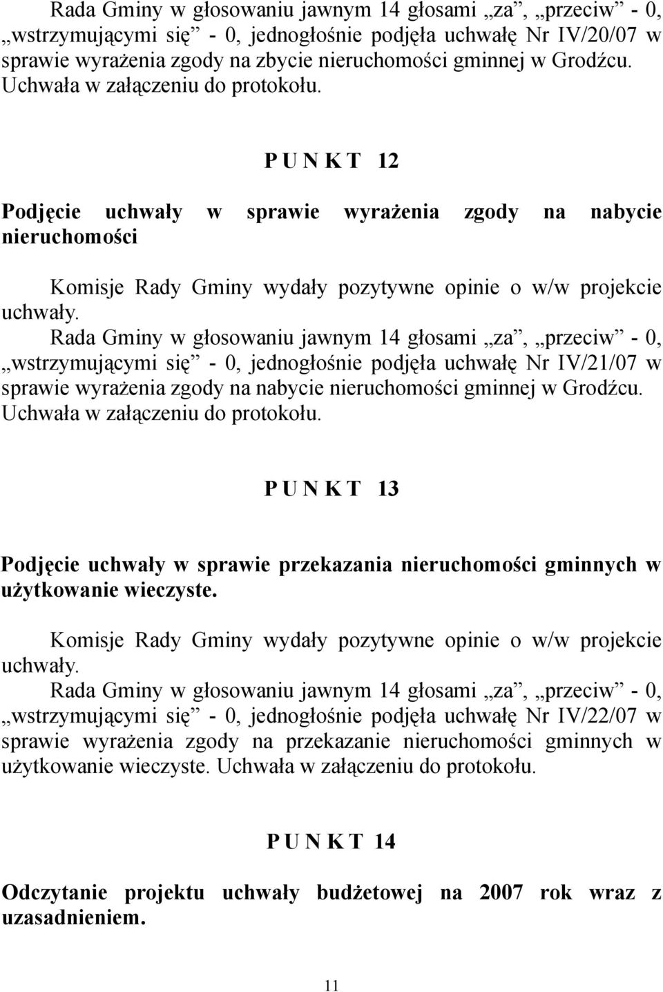 Rada Gminy w głosowaniu jawnym 14 głosami za, przeciw - 0, wstrzymującymi się - 0, jednogłośnie podjęła uchwałę Nr IV/21/07 w sprawie wyrażenia zgody na nabycie nieruchomości gminnej w Grodźcu.