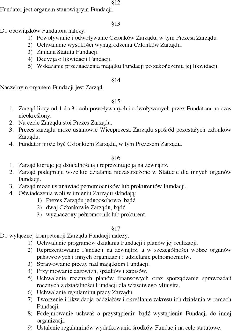 Naczelnym organem Fundacji jest Zarząd. 14 15 1. Zarząd liczy od 1 do 3 osób powoływanych i odwoływanych przez Fundatora na czas nieokreślony. 2. Na czele Zarządu stoi Prezes Zarządu. 3. Prezes zarządu może ustanowić Wiceprezesa Zarządu spośród pozostałych członków Zarządu.