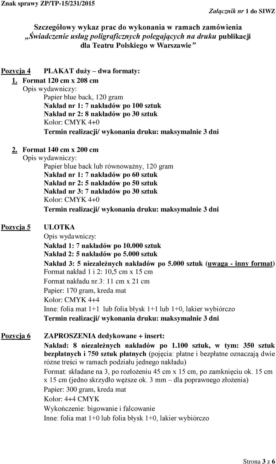 Nakład 1: 7 nakładów po 10.000 sztuk Nakład 2: 5 nakładów po 5.000 sztuk Nakład 3: 5 niezależnych nakładów po 5.000 sztuk (uwaga - inny format) Format nakład 1 i 2: 10,5 cm x 15 cm Format nakładu nr.