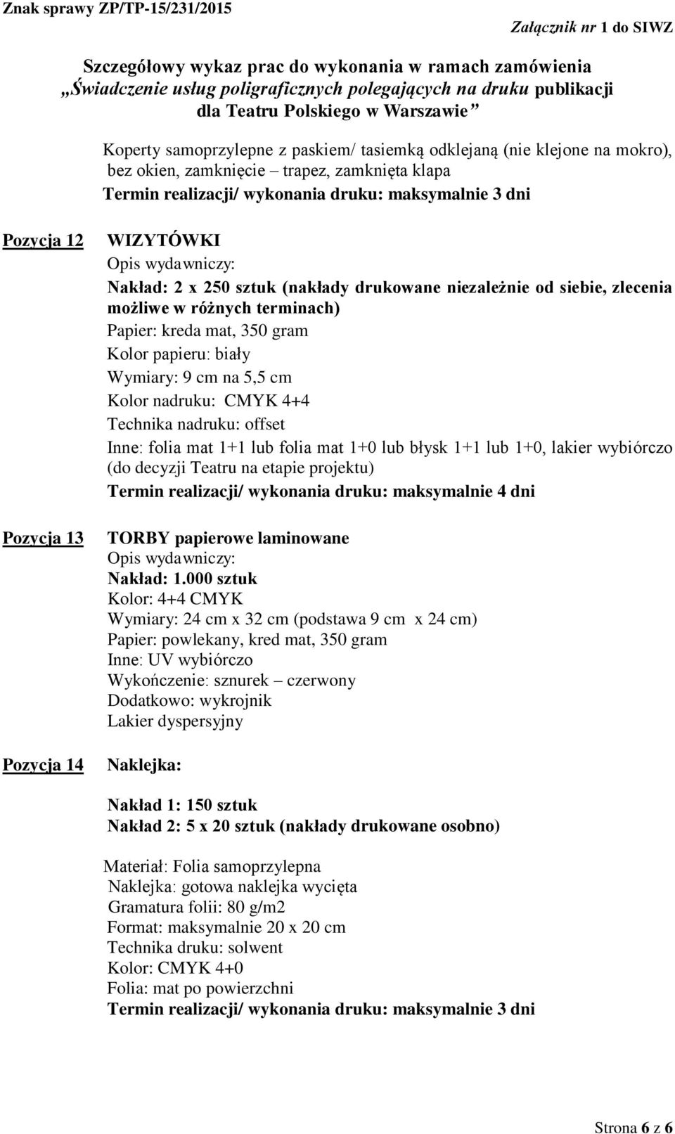 folia mat 1+1 lub folia mat 1+0 lub błysk 1+1 lub 1+0, lakier wybiórczo (do decyzji Teatru na etapie projektu) Termin realizacji/ wykonania druku: maksymalnie 4 dni TORBY papierowe laminowane Nakład: