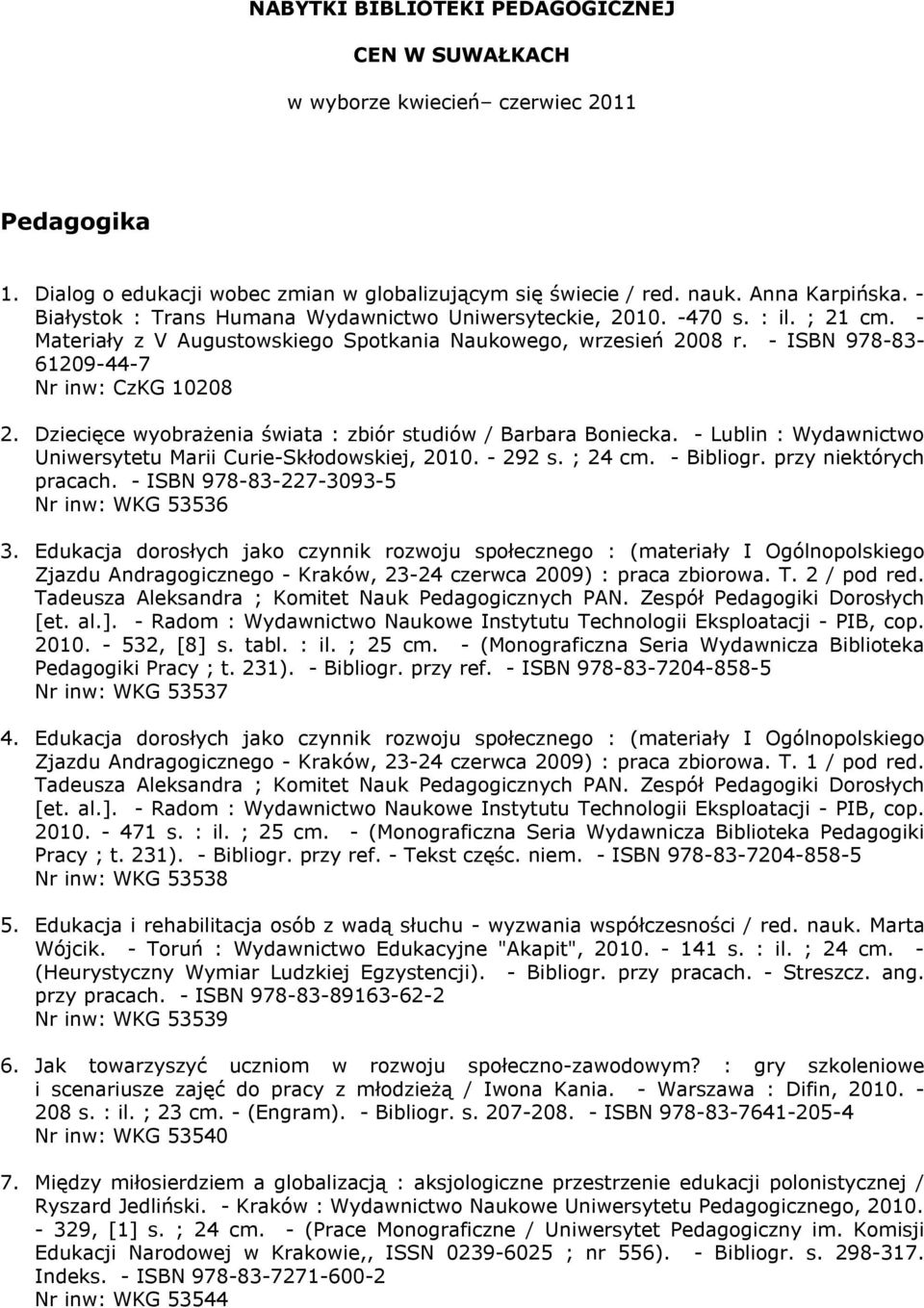 Dziecięce wyobrażenia świata : zbiór studiów / Barbara Boniecka. - Lublin : Wydawnictwo Uniwersytetu Marii Curie-Skłodowskiej, 2010. - 292 s. ; 24 cm. - Bibliogr. przy niektórych pracach.