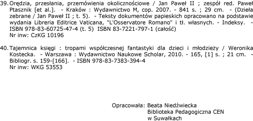 - ISBN 978-83-60725-47-4 (t. 5) ISBN 83-7221-797-1 (całość) Nr inw: CzKG 10196 40. Tajemnica księgi : tropami współczesnej fantastyki dla dzieci i młodzieży / Weronika Kostecka.