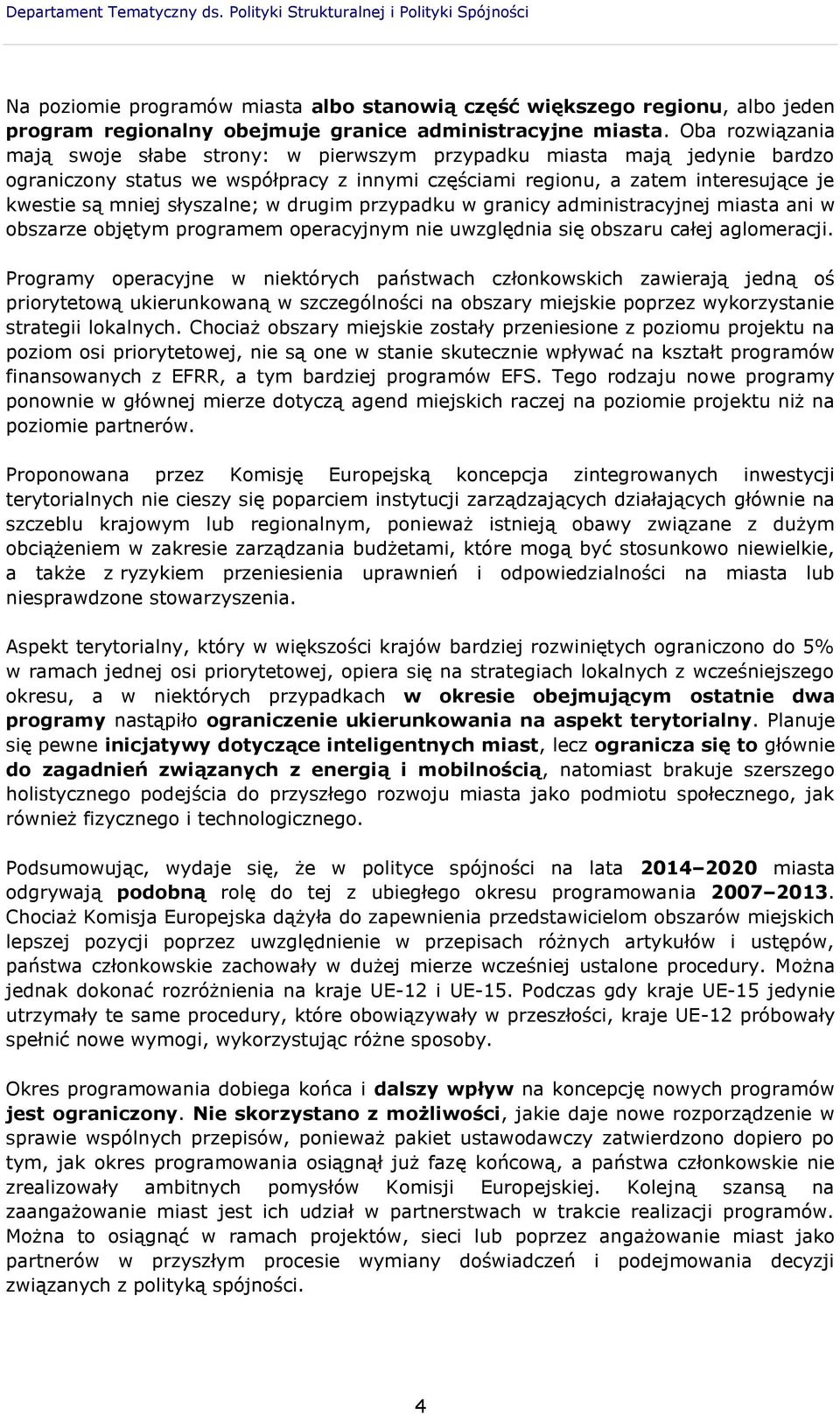 Oba rozwiązania mają swoje słabe strony: w pierwszym przypadku miasta mają jedynie bardzo ograniczony status we współpracy z innymi częściami regionu, a zatem interesujące je kwestie są mniej