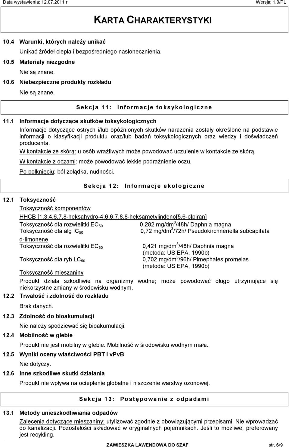 1 Informacje dotyczące skutków toksykologicznych Informacje dotyczące ostrych i/lub opóźnionych skutków narażenia zostały określone na podstawie informacji o klasyfikacji produktu oraz/lub badań