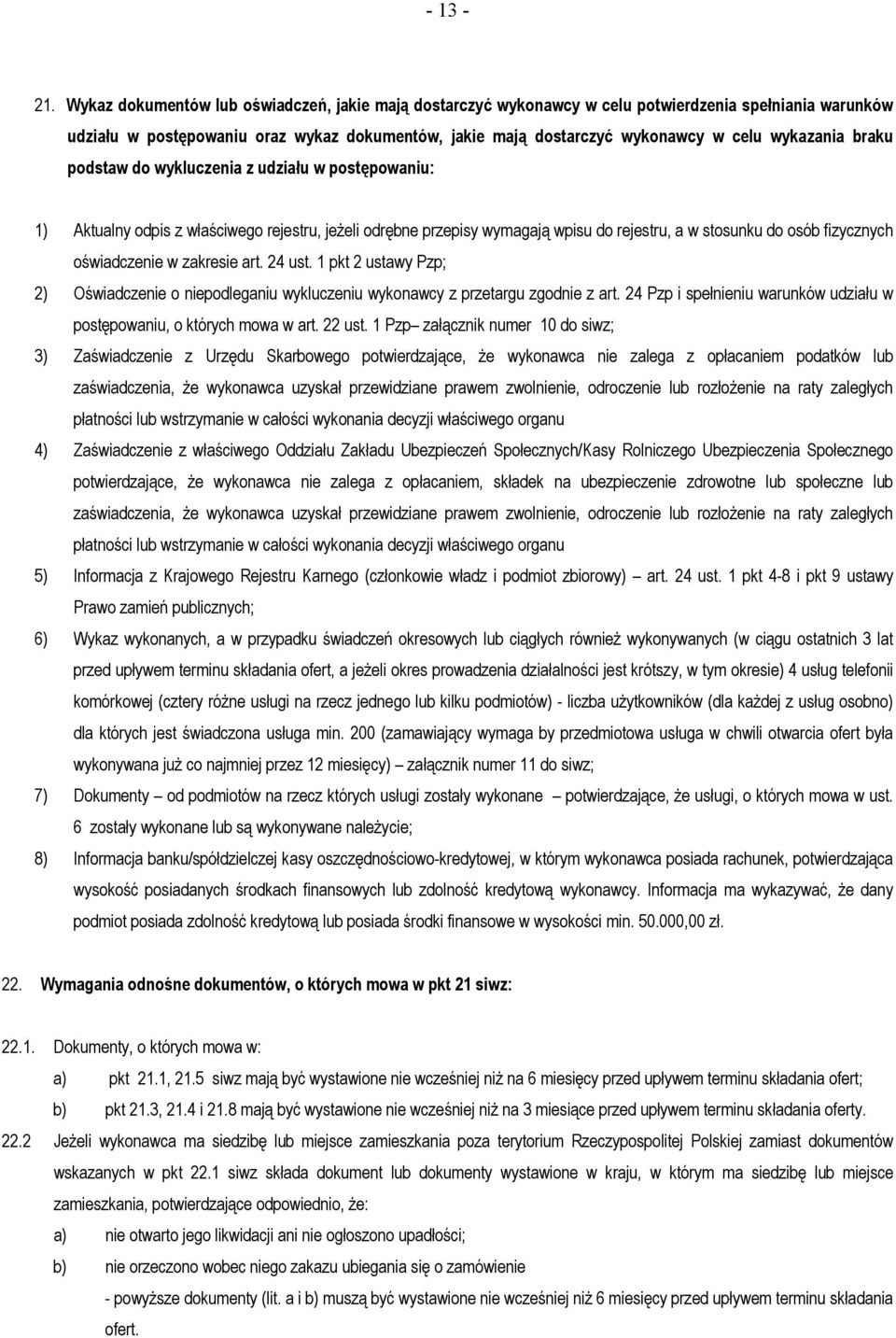 wykazania braku podstaw do wykluczenia z udziału w postępowaniu: 1) Aktualny odpis z właściwego rejestru, jeżeli odrębne przepisy wymagają wpisu do rejestru, a w stosunku do osób fizycznych