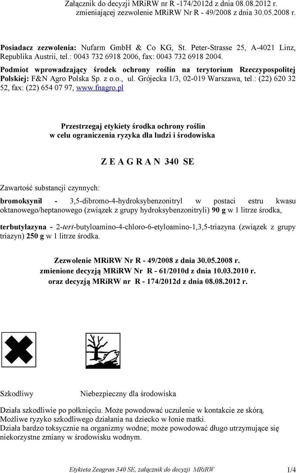 Podmiot wprowadzający środek ochrony roślin na terytorium Rzeczypospolitej Polskiej: F&N Agro Polska Sp. z o.o., ul. Grójecka 1/3, 02-019 Warszawa, tel.: (22) 620 32 52, fax: (22) 654 07 97, www.