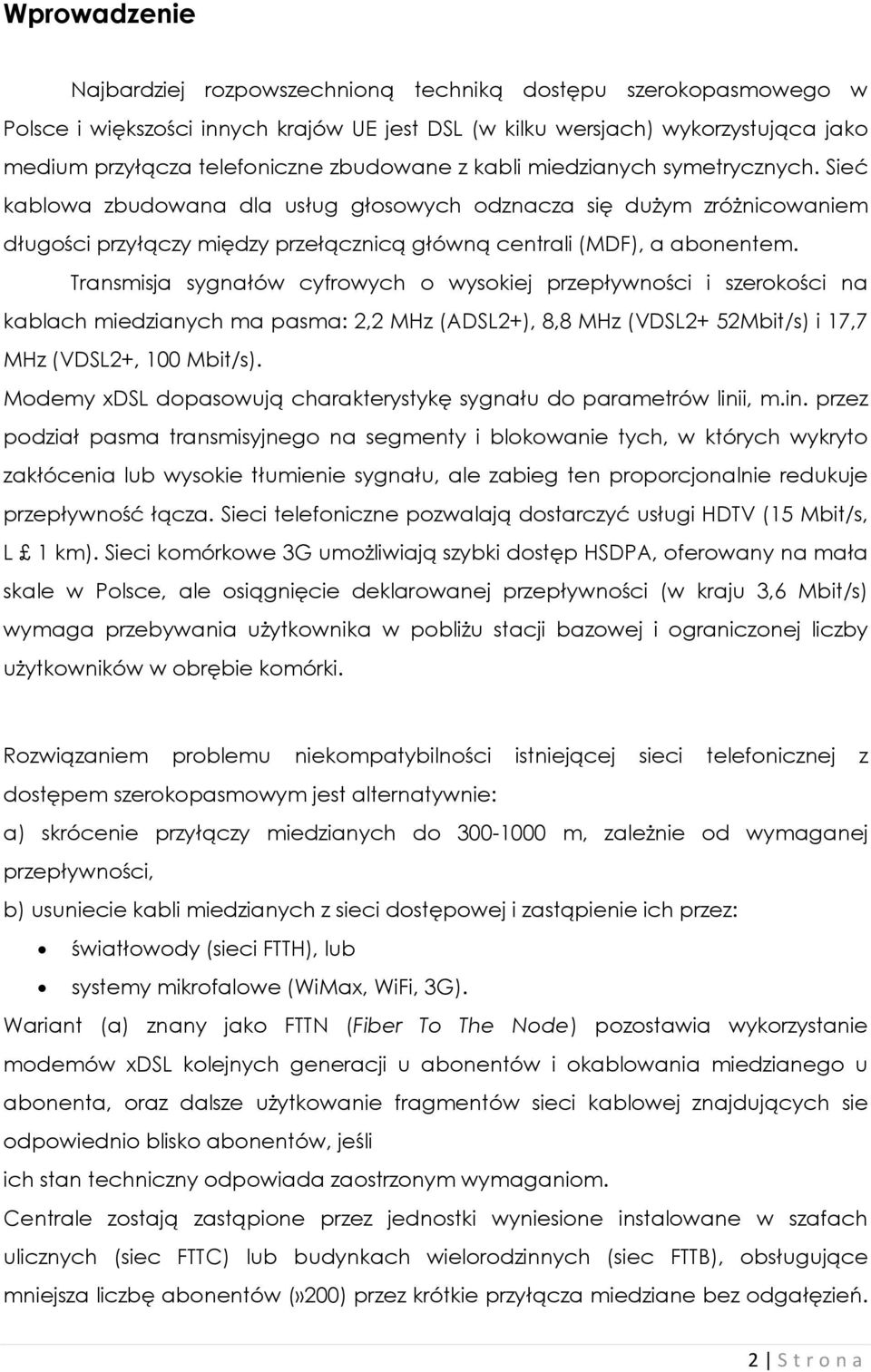 Transmisja sygnałów cyfrowych o wysokiej przepływności i szerokości na kablach miedzianych ma pasma: 2,2 MHz (ADSL2+), 8,8 MHz (VDSL2+ 52Mbit/s) i 17,7 MHz (VDSL2+, 100 Mbit/s).