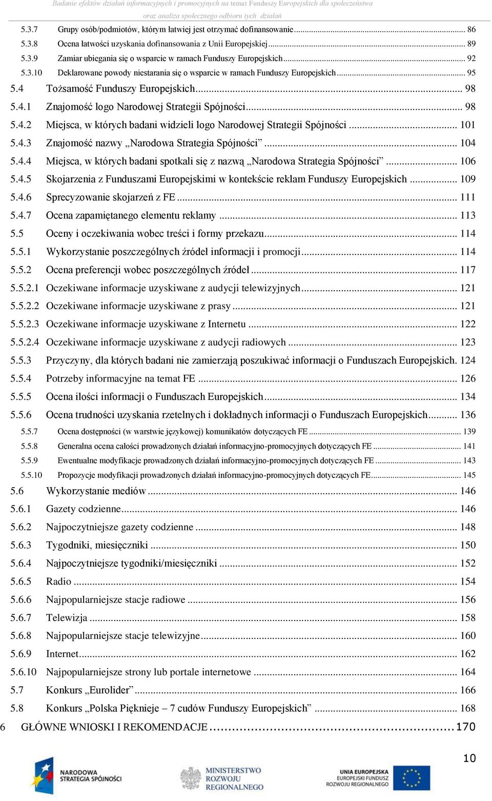 .. 101 5.4.3 Znajomość nazwy Narodowa Strategia Spójności... 104 5.4.4 Miejsca, w których badani spotkali się z nazwą Narodowa Strategia Spójności... 106 5.4.5 Skojarzenia z Funduszami Europejskimi w kontekście reklam Funduszy Europejskich.