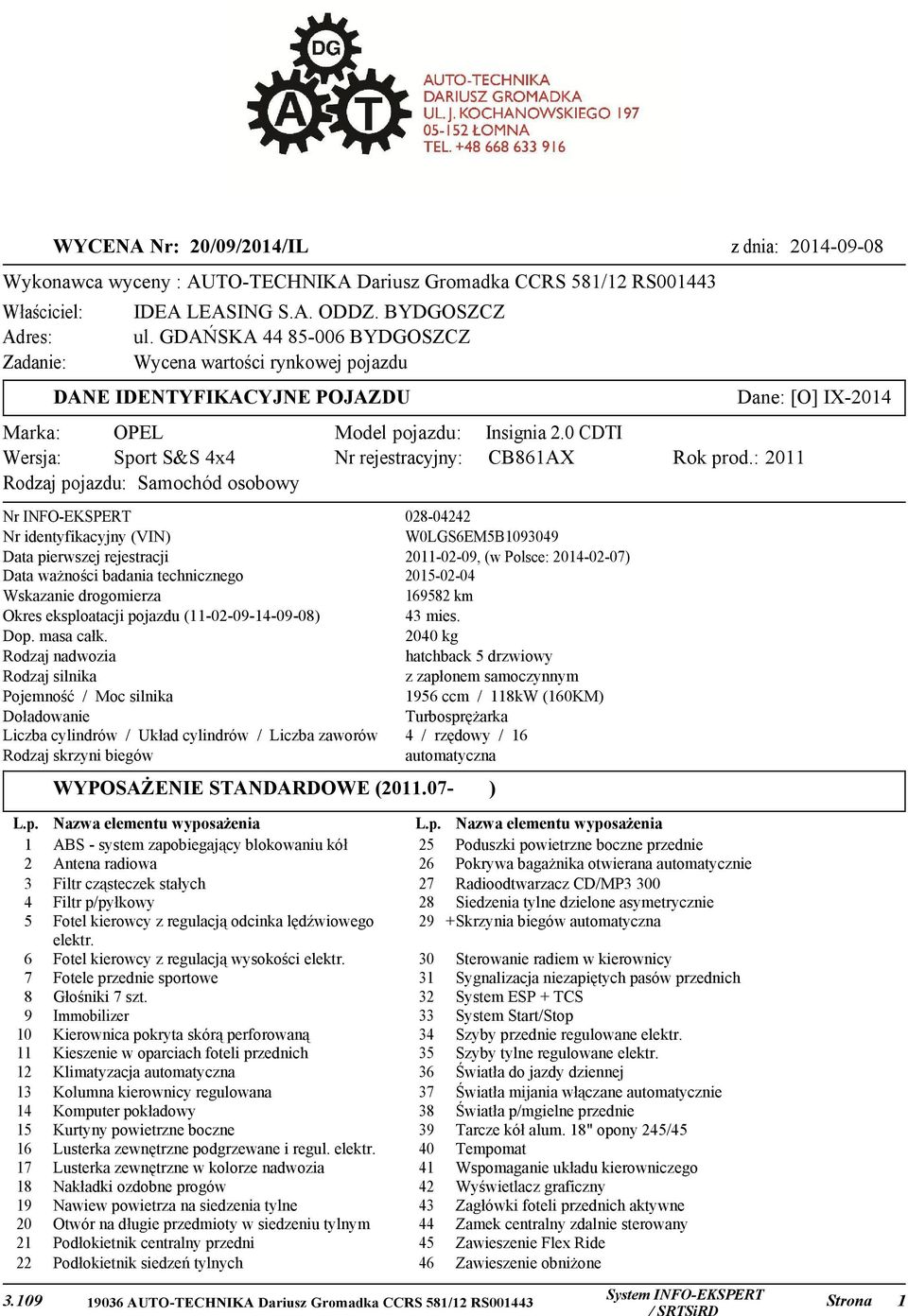 : 2011 Rodzaj pojazdu: Samochód osobowy Nr INFO-EKSPERT 028-04242 Nr identyfikacyjny (VIN) W0LGS6EM5B1093049 Data pierwszej rejestracji 2011-02-09, (w Polsce: 2014-02-07) Data ważności badania