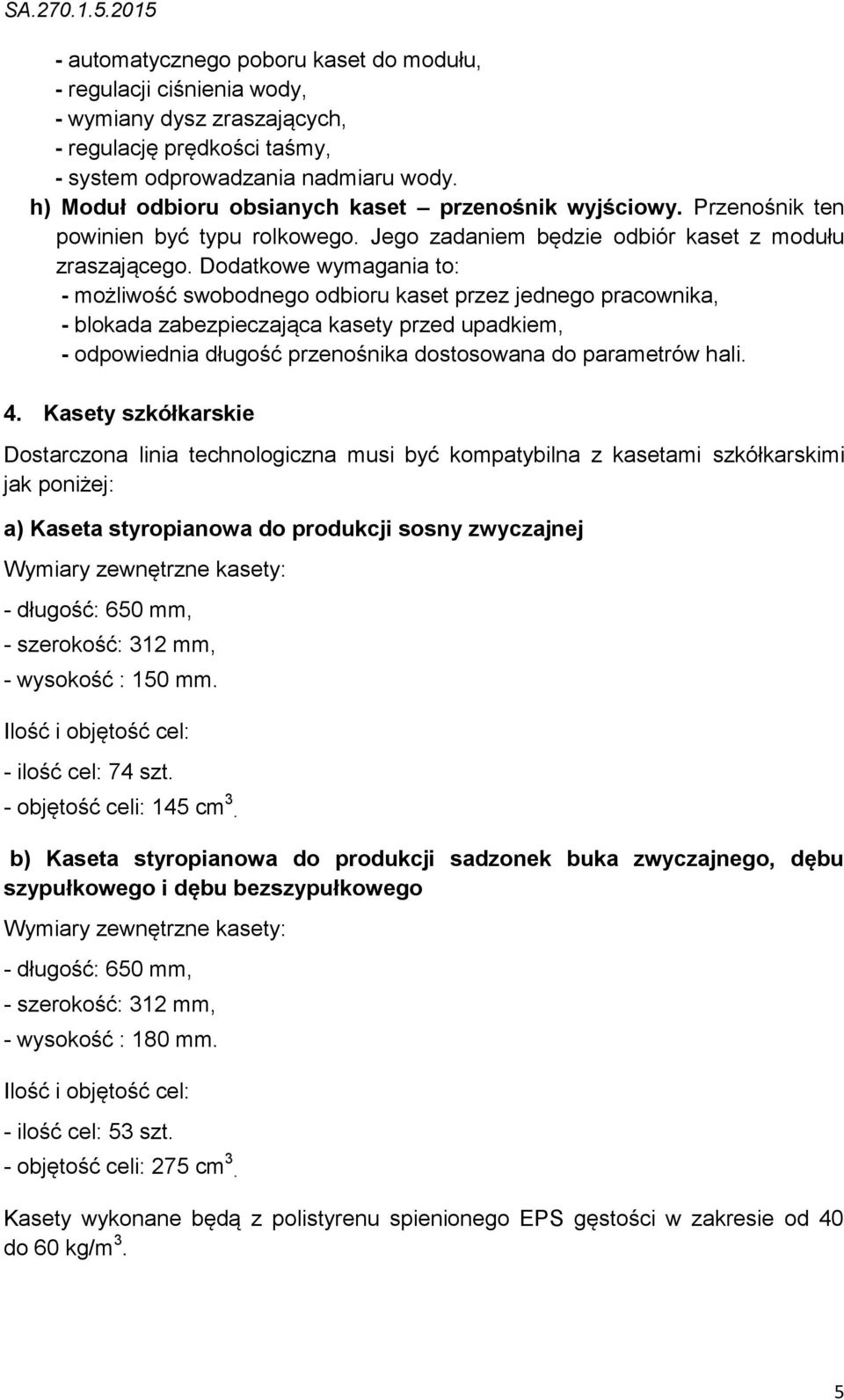 Dodatkowe wymagania to: - możliwość swobodnego odbioru kaset przez jednego pracownika, - blokada zabezpieczająca kasety przed upadkiem, - odpowiednia długość przenośnika dostosowana do parametrów