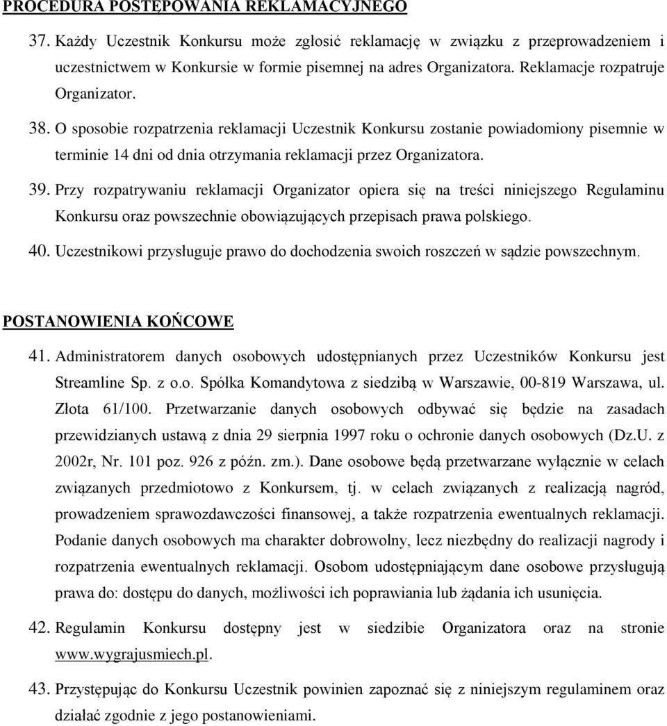 Przy rozpatrywaniu reklamacji Organizator opiera się na treści niniejszego Regulaminu Konkursu oraz powszechnie obowiązujących przepisach prawa polskiego. 40.