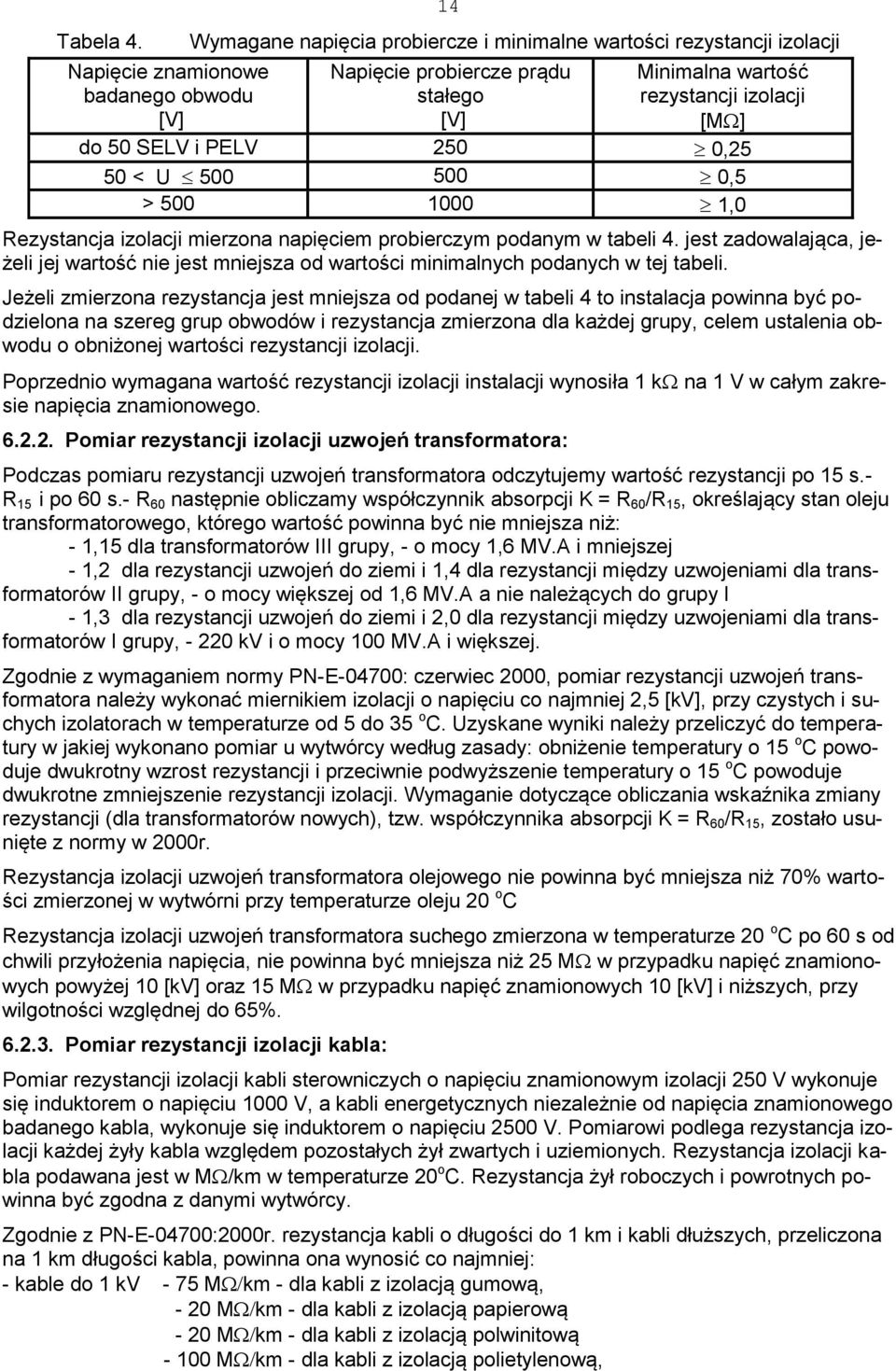 50 SELV i PELV 250 0,25 50 < U 500 500 0,5 > 500 1000 1,0 Rezystancja izolacji mierzona napięciem probierczym podanym w tabeli 4.