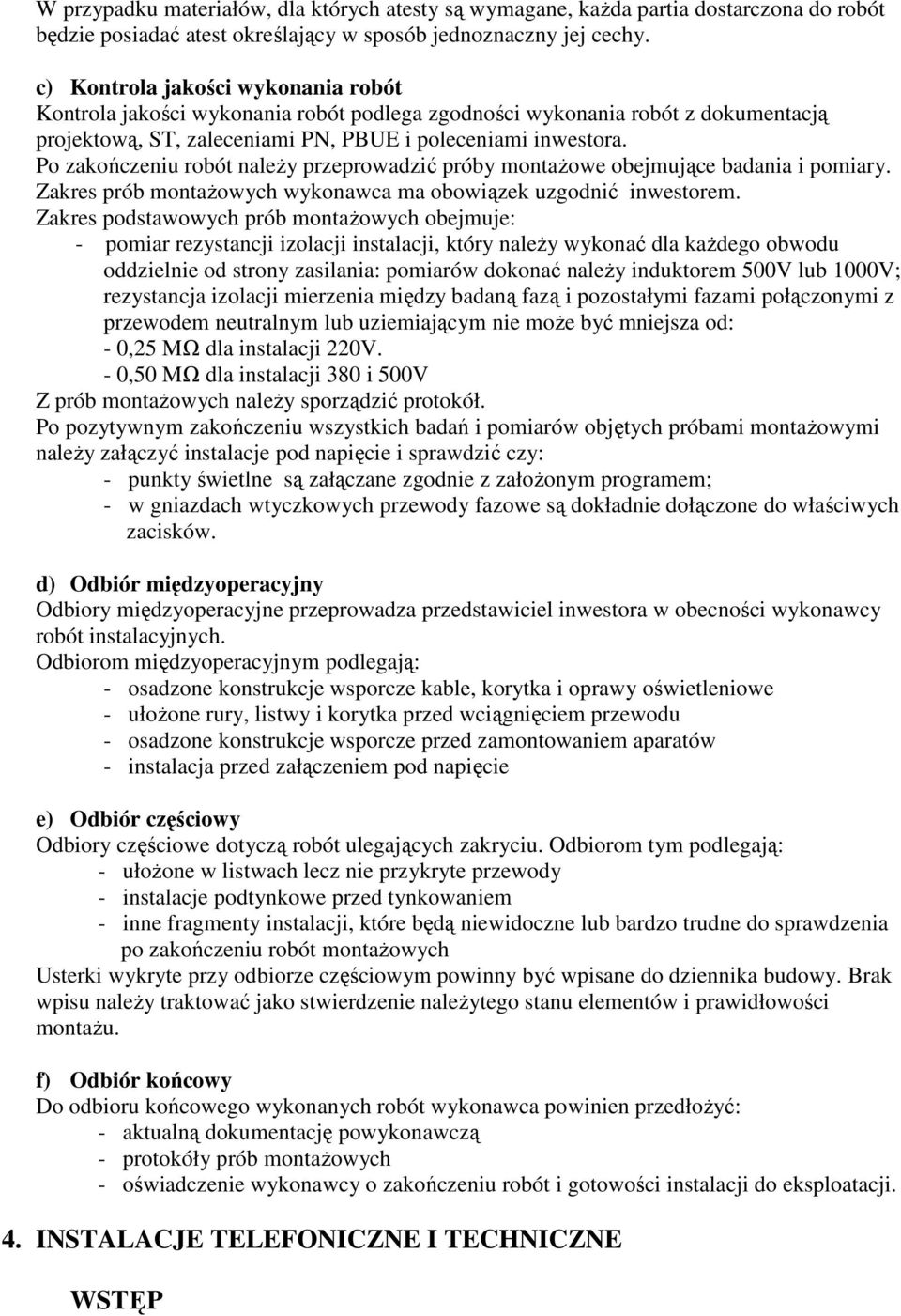 Po zakończeniu robót naleŝy przeprowadzić próby montaŝowe obejmujące badania i pomiary. Zakres prób montaŝowych wykonawca ma obowiązek uzgodnić inwestorem.