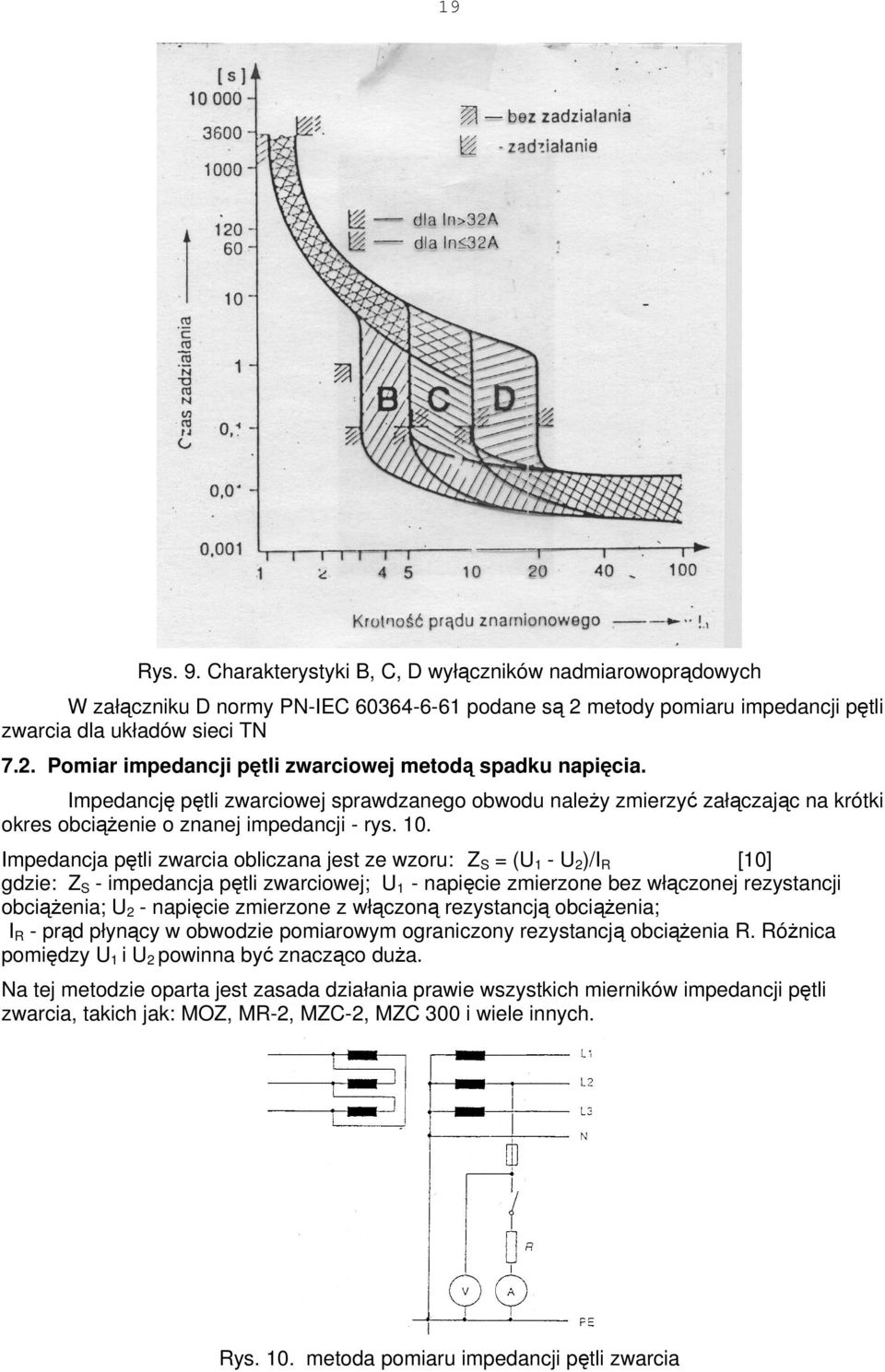 Impedancja pętli zwarcia obliczana jest ze wzoru: Z S = (U 1 - U 2 )/I R [10] gdzie: Z S - impedancja pętli zwarciowej; U 1 - napięcie zmierzone bez włączonej rezystancji obciążenia; U 2 - napięcie