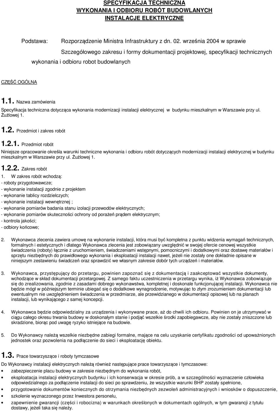 1. Nazwa zamówienia Specyfikacja techniczna dotycząca wykonania modernizacji instalacji elektrycznej w budynku mieszkalnym w Warszawie przy ul. Żużlowej 1. 1.2. Przedmiot i zakres robót 1.2.1. Przedmiot robót Niniejsze opracowanie określa warunki techniczne wykonania i odbioru robót dotyczących modernizacji instalacji elektrycznej w budynku mieszkalnym w Warszawie przy ul.