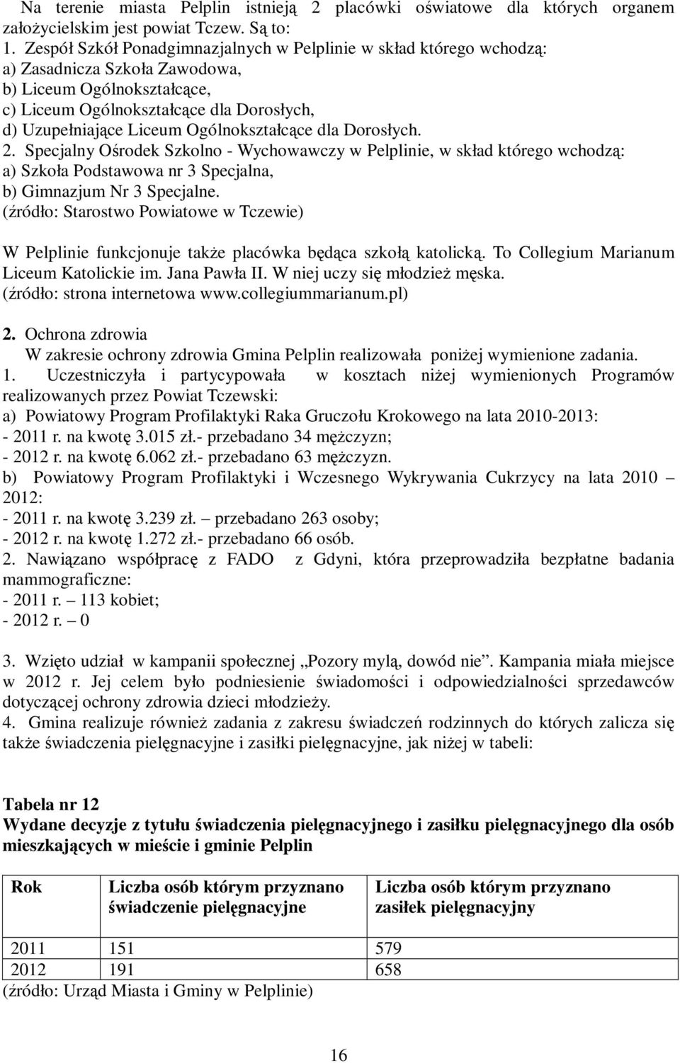 Ogólnokształcące dla Dorosłych. 2. Specjalny Ośrodek Szkolno - Wychowawczy w Pelplinie, w skład którego wchodzą: a) Szkoła Podstawowa nr 3 Specjalna, b) Gimnazjum Nr 3 Specjalne.