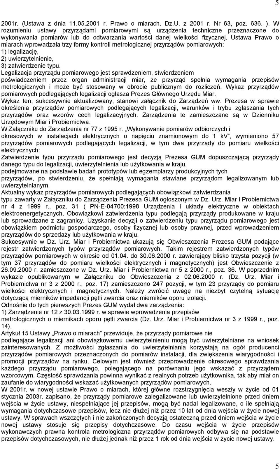 Ustawa Prawo o miarach wprowadzała trzy formy kontroli metrologicznej przyrządów pomiarowych: 1) legalizację, 2) uwierzytelnienie, 3) zatwierdzenie typu.