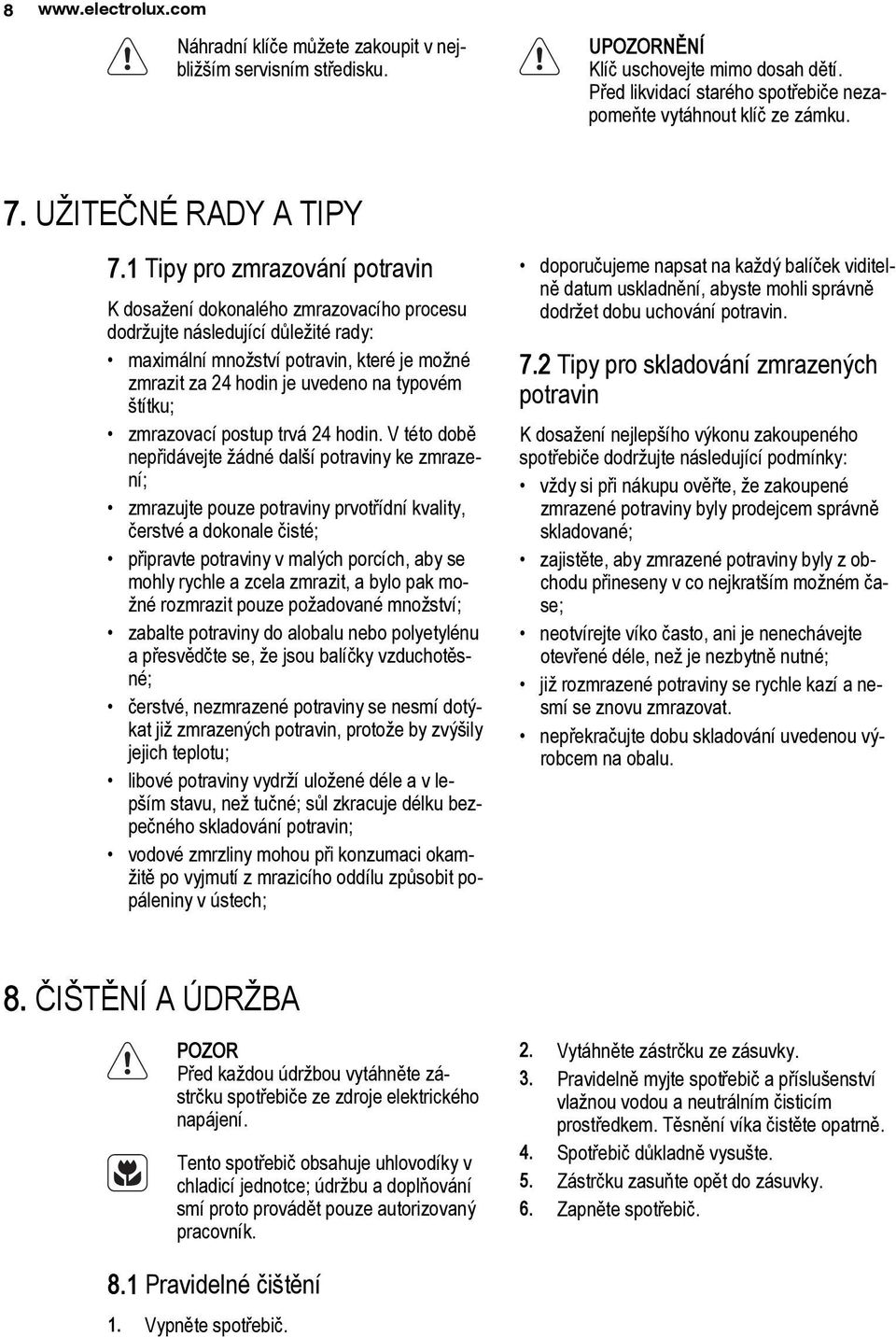 1 Tipy pro zmrazování potravin K dosažení dokonalého zmrazovacího procesu dodržujte následující důležité rady: maximální množství potravin, které je možné zmrazit za 24 hodin je uvedeno na typovém