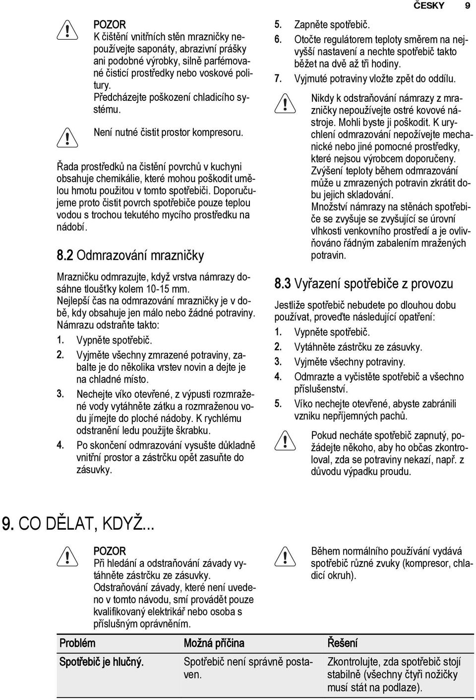 Řada prostředků na čistění povrchů v kuchyni obsahuje chemikálie, které mohou poškodit umělou hmotu použitou v tomto spotřebiči.