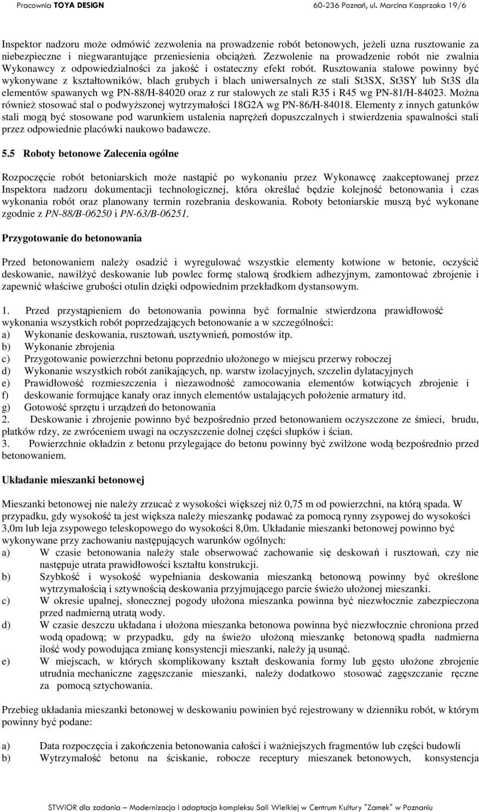 Rusztowania stalowe powinny być wykonywane z kształtowników, blach grubych i blach uniwersalnych ze stali St3SX, St3SY lub St3S dla elementów spawanych wg PN-88/H-84020 oraz z rur stalowych ze stali