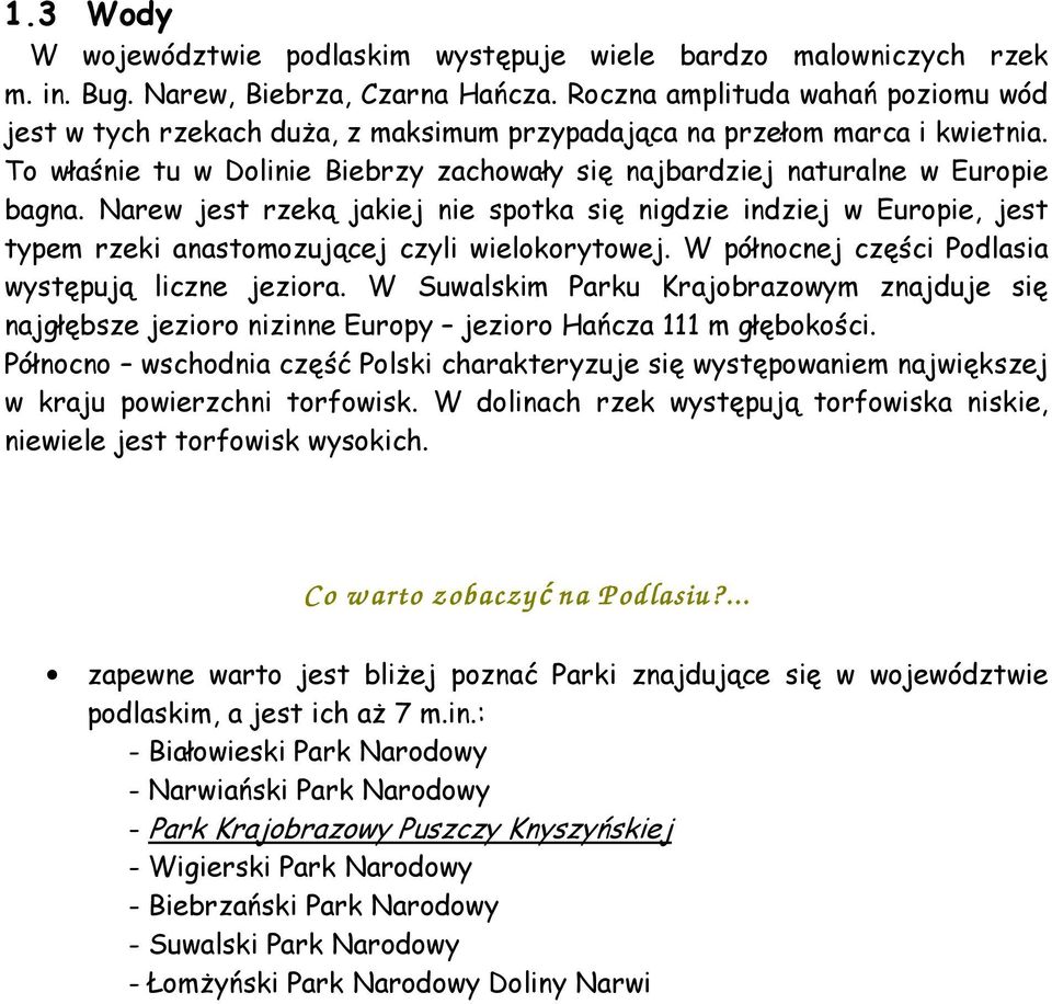 Narew jest rzeką jakiej nie spotka się nigdzie indziej w Europie, jest typem rzeki anastomozującej czyli wielokorytowej. W północnej części Podlasia występują liczne jeziora.