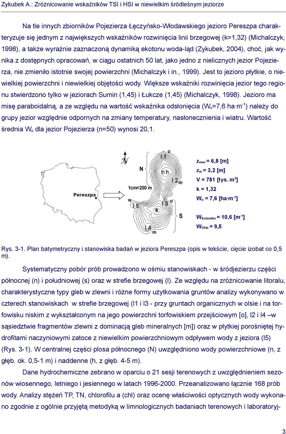 swojej powierzchni (Michalczyk i in., 1999). Jest to jezioro płytkie, o niewielkiej powierzchni i niewielkiej objętości wody.