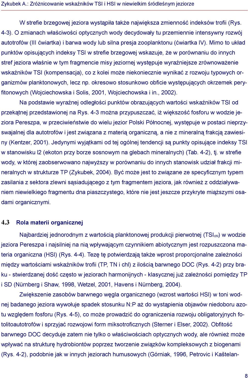 Mimo to układ punktów opisujących indeksy TSI w strefie brzegowej wskazuje, że w porównaniu do innych stref jeziora właśnie w tym fragmencie misy jeziornej występuje wyraźniejsze zrównoważenie