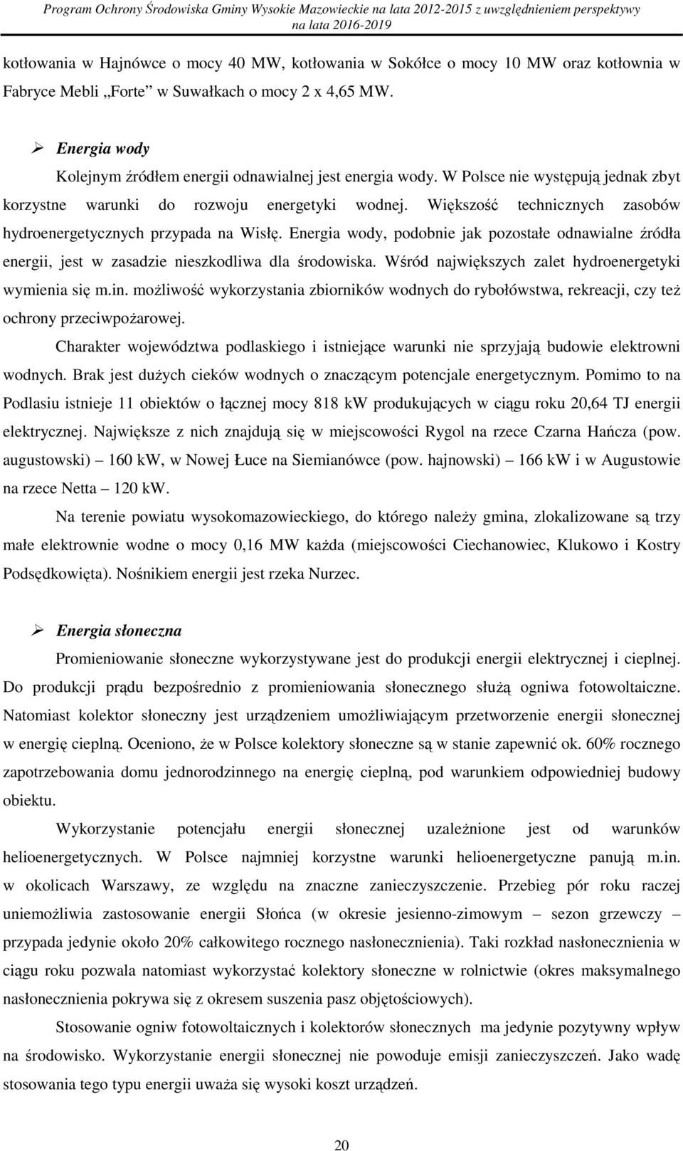 Większść technicznych zasbów hydrenergetycznych przypada na Wisłę. Energia wdy, pdbnie jak pzstałe dnawialne źródła energii, jest w zasadzie nieszkdliwa dla śrdwiska.