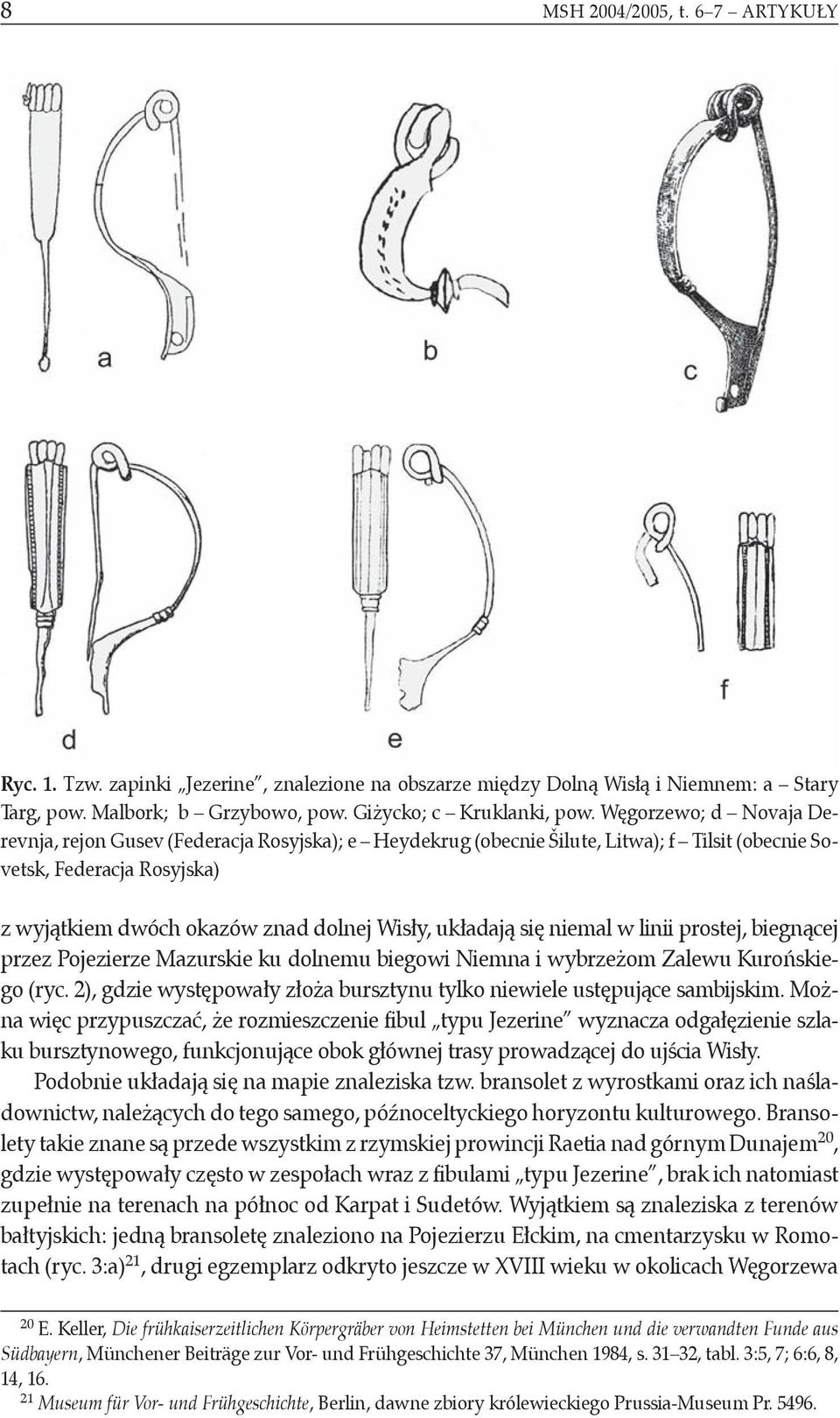 układają się niemal w linii prostej, biegnącej przez Pojezierze Mazurskie ku dolnemu biegowi Niemna i wybrzeżom Zalewu Kurońskiego (ryc.