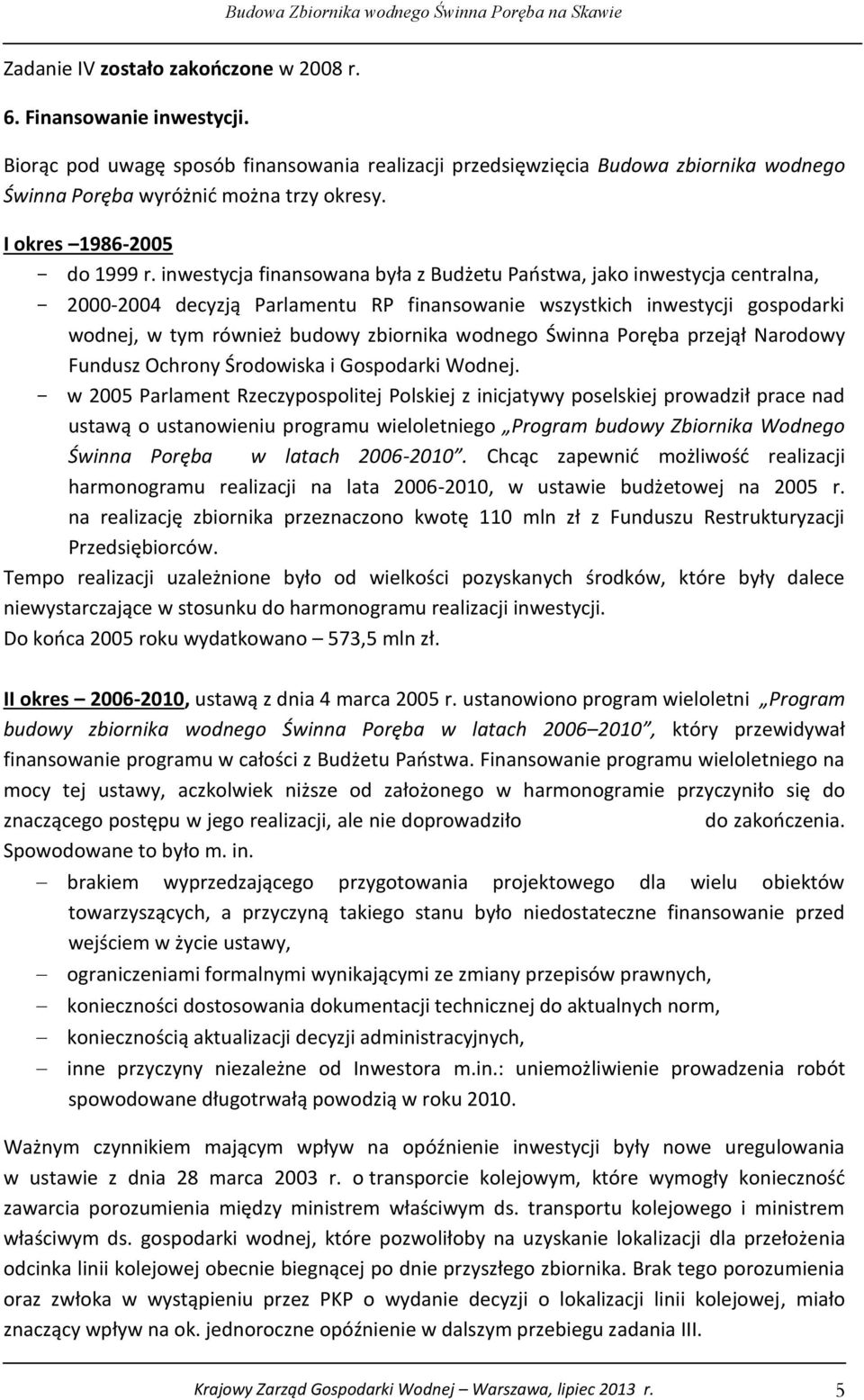 inwestycja finansowana była z Budżetu Państwa, jako inwestycja centralna, - 2000-2004 decyzją Parlamentu RP finansowanie wszystkich inwestycji gospodarki wodnej, w tym również budowy zbiornika