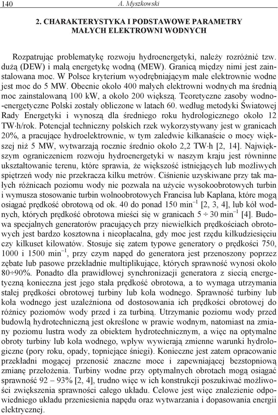 Obecnie okoo 400 maych elektrowni wodnych ma redni moc zainstalowan 100 kw, a okoo 00 wiksz. Teoretyczne zasoby wodno- -energetyczne Polski zostay obliczone w latach 60.