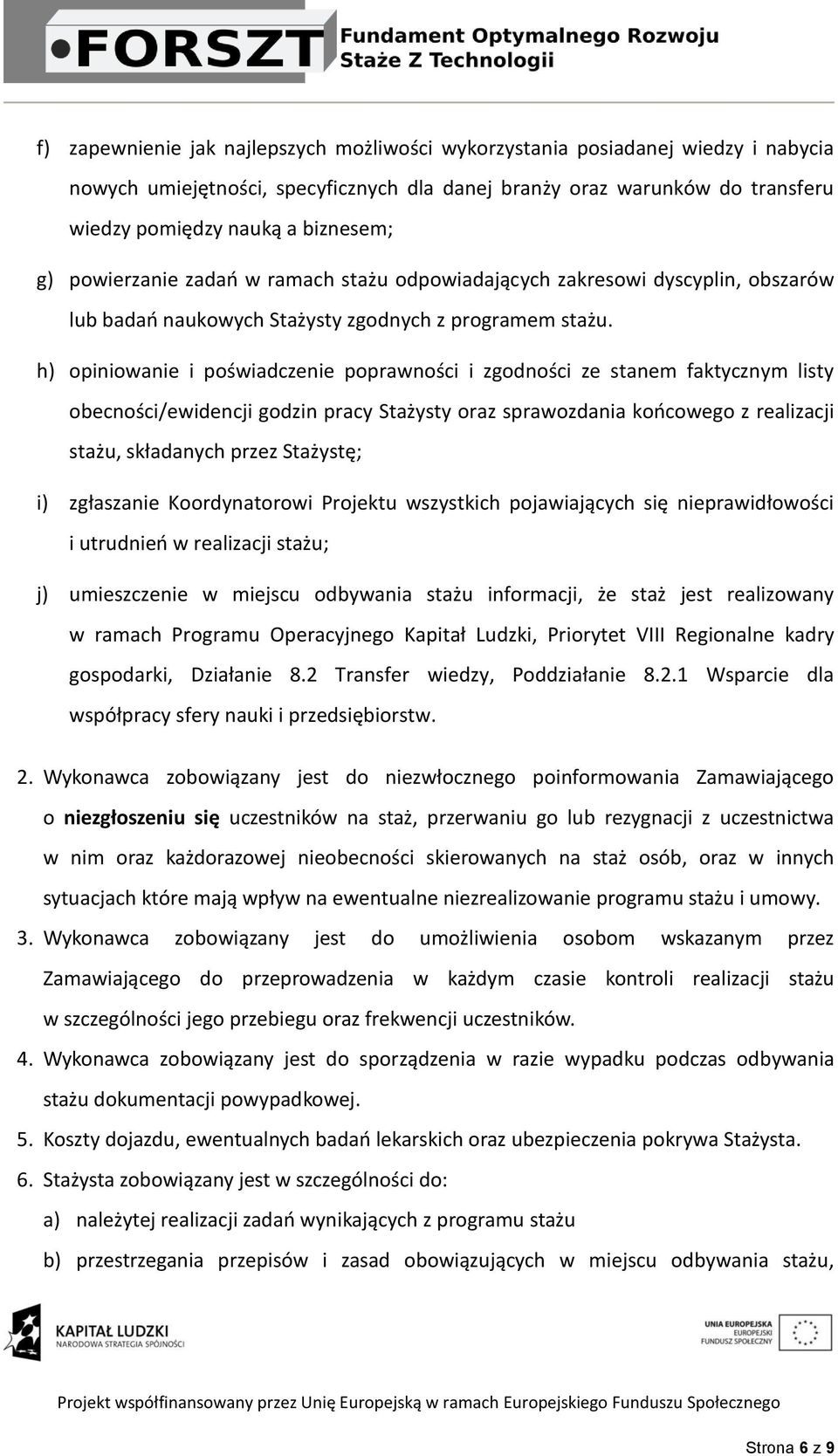 h) opiniowanie i poświadczenie poprawności i zgodności ze stanem faktycznym listy obecności/ewidencji godzin pracy Stażysty oraz sprawozdania końcowego z realizacji stażu, składanych przez Stażystę;