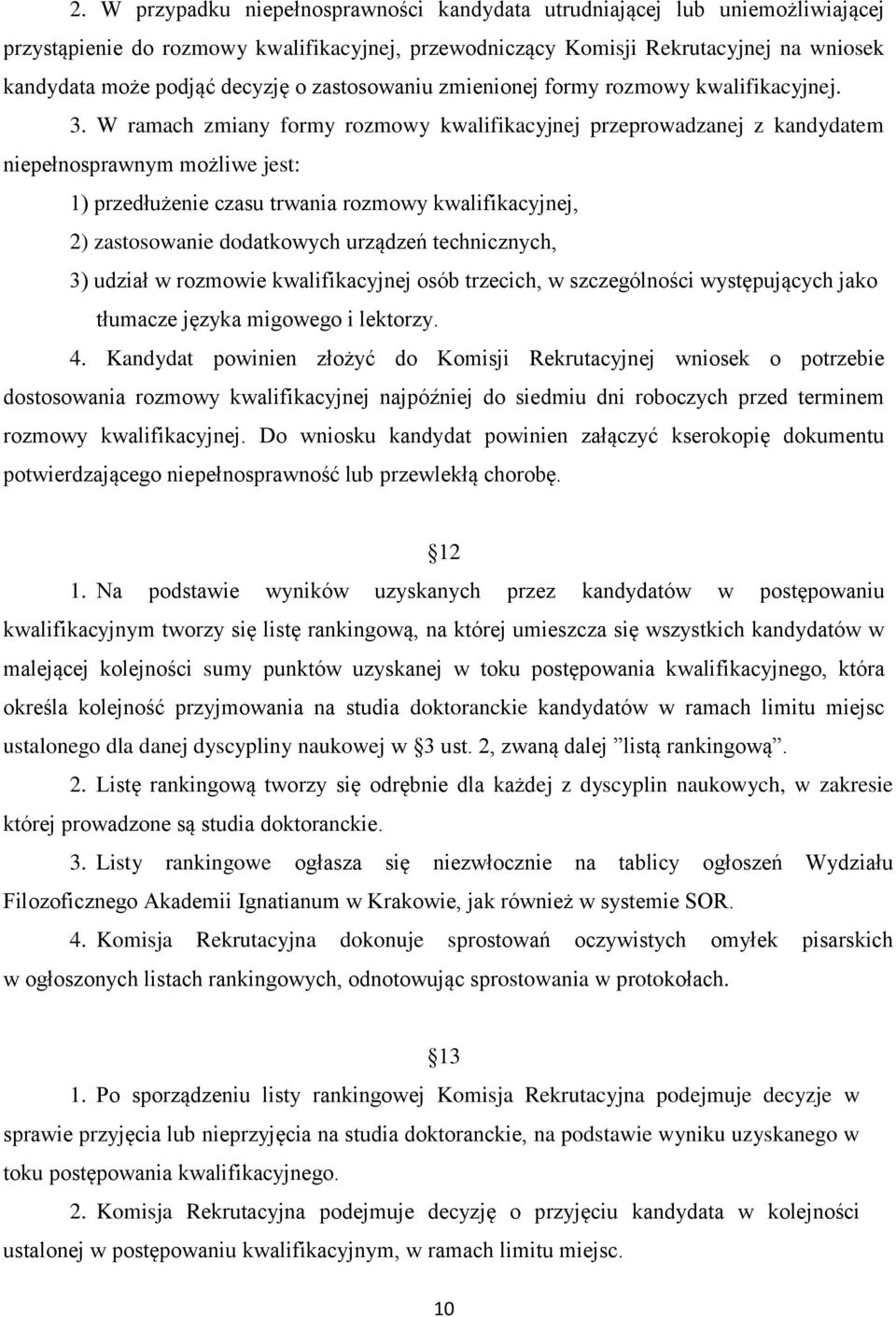 W ramach zmiany formy rozmowy kwalifikacyjnej przeprowadzanej z kandydatem niepełnosprawnym możliwe jest: 1) przedłużenie czasu trwania rozmowy kwalifikacyjnej, 2) zastosowanie dodatkowych urządzeń