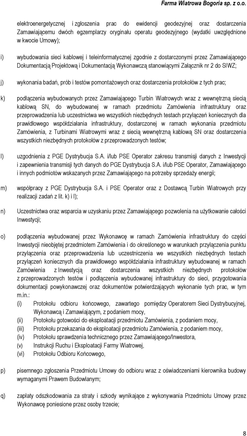 testów pomontażowych oraz dostarczenia protokołów z tych prac; k) podłączenia wybudowanych przez Zamawiającego Turbin Wiatrowych wraz z wewnętrzną siecią kablową SN, do wybudowanej w ramach